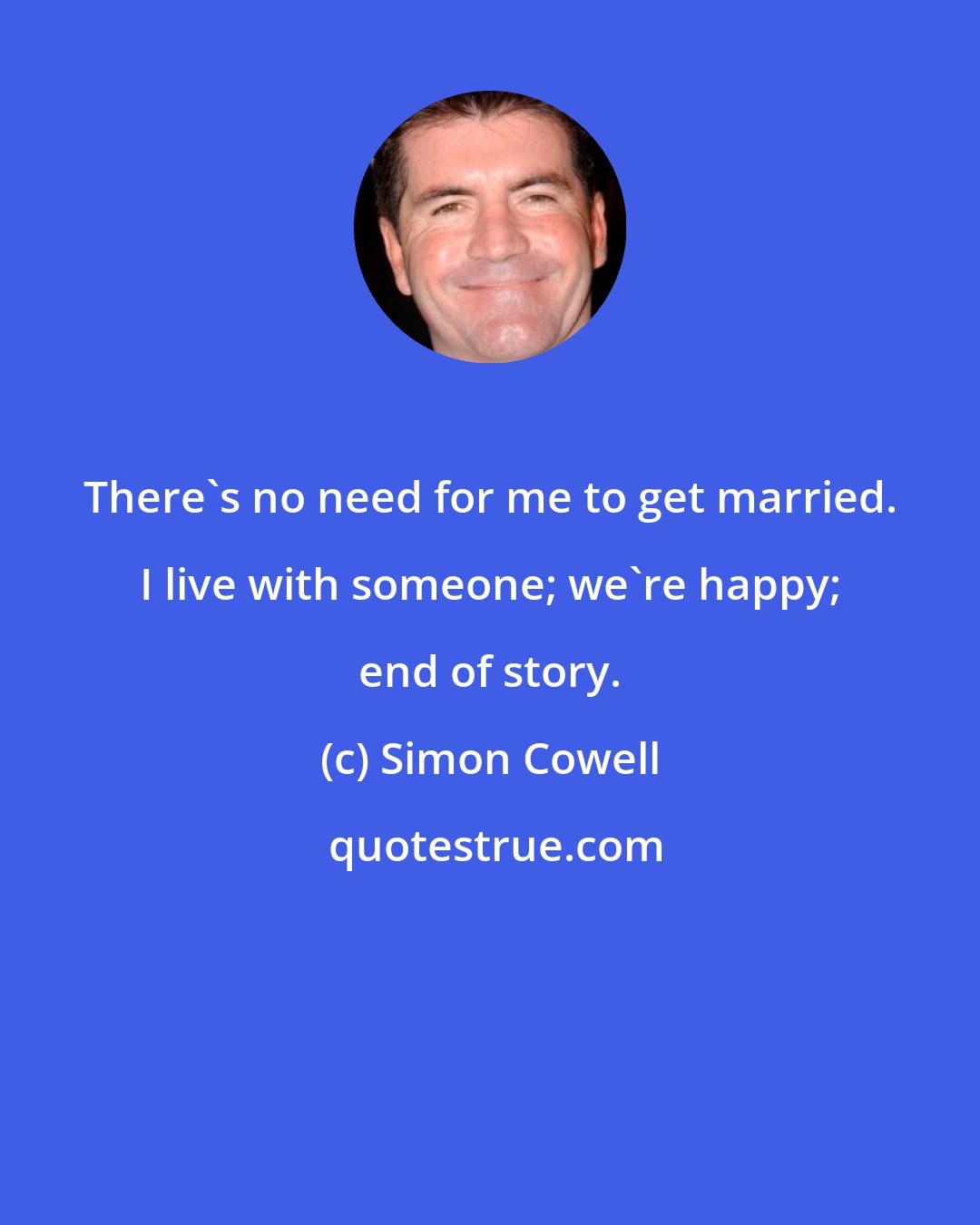 Simon Cowell: There's no need for me to get married. I live with someone; we're happy; end of story.