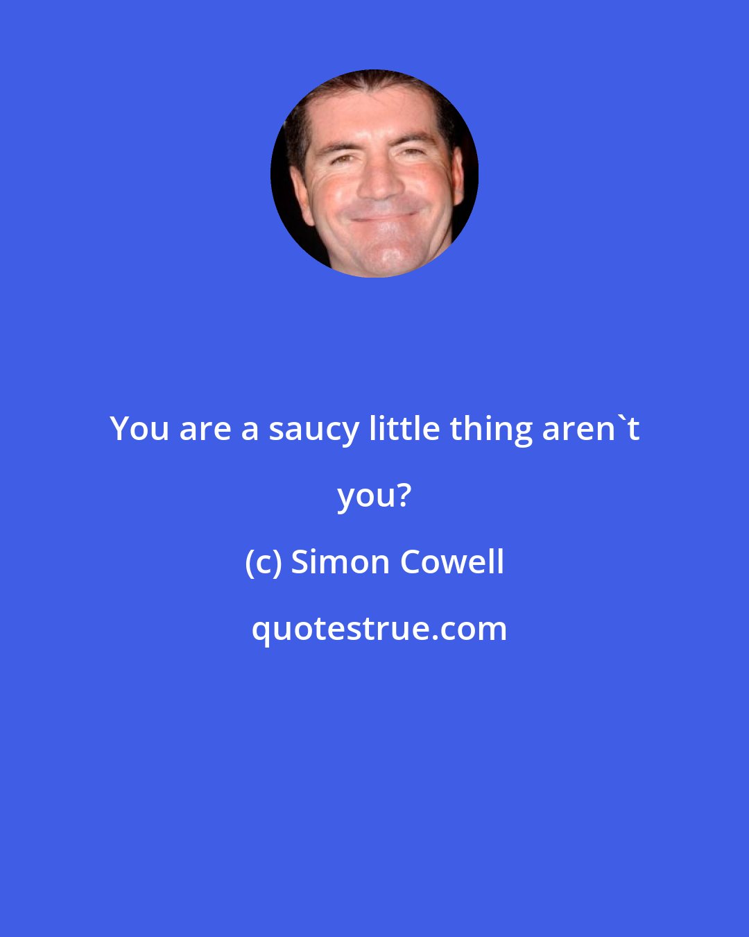 Simon Cowell: You are a saucy little thing aren't you?