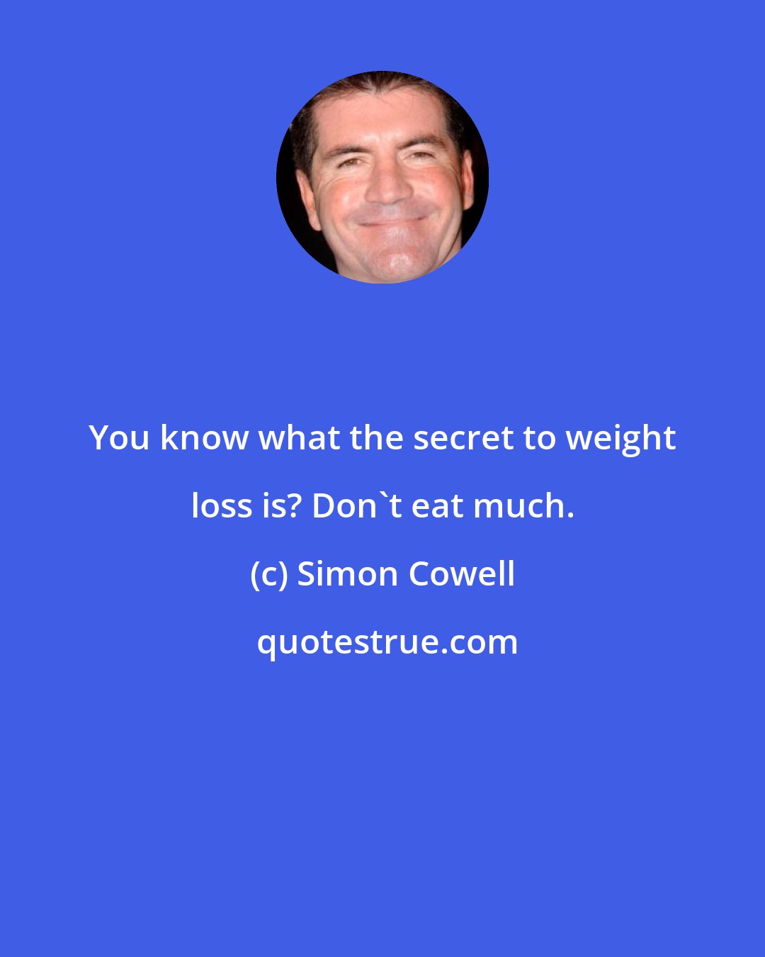 Simon Cowell: You know what the secret to weight loss is? Don't eat much.