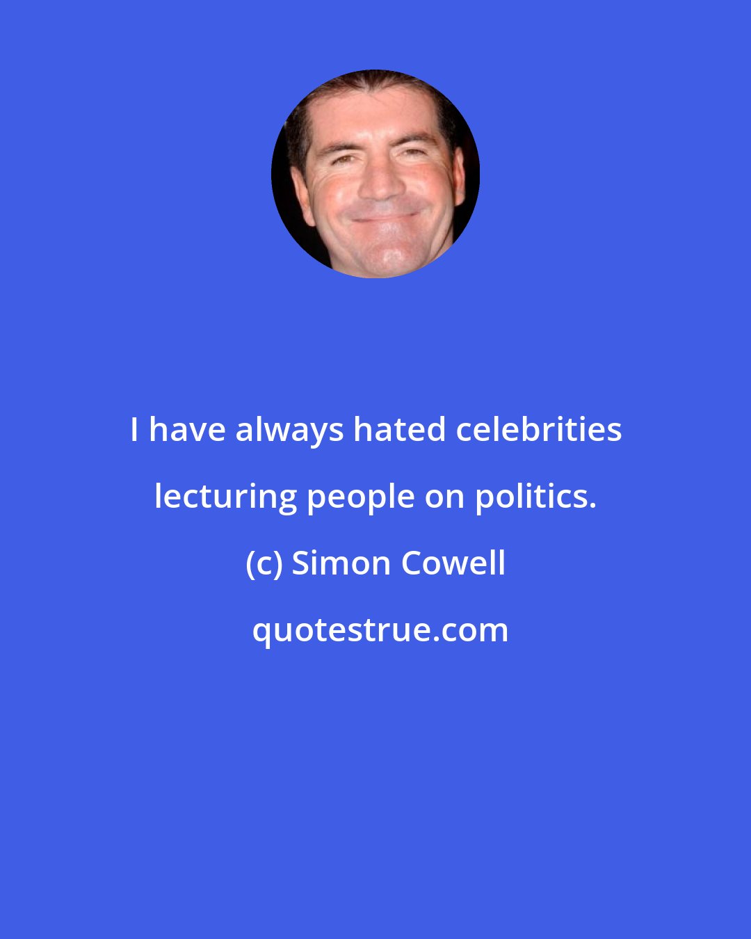 Simon Cowell: I have always hated celebrities lecturing people on politics.