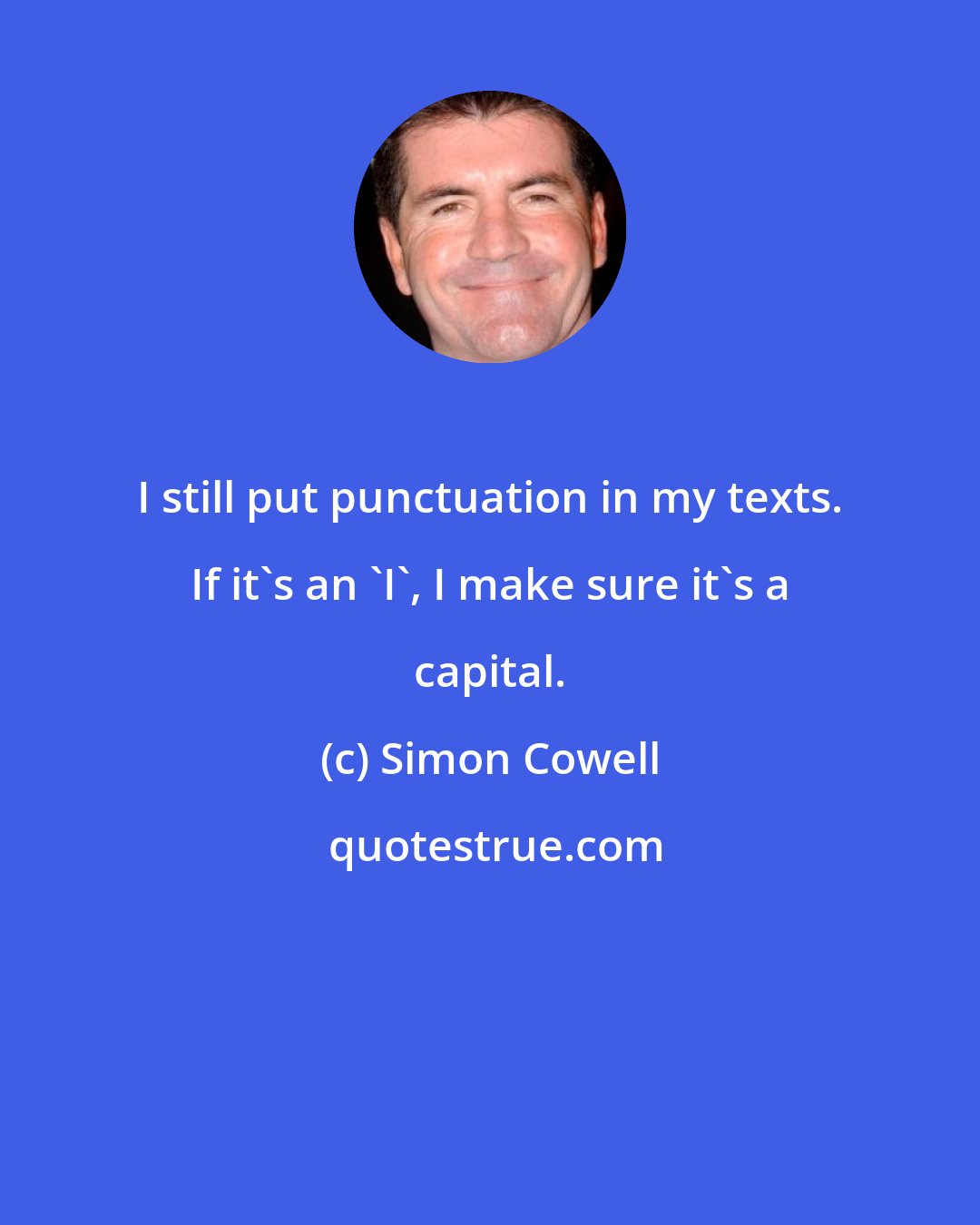 Simon Cowell: I still put punctuation in my texts. If it's an 'I', I make sure it's a capital.