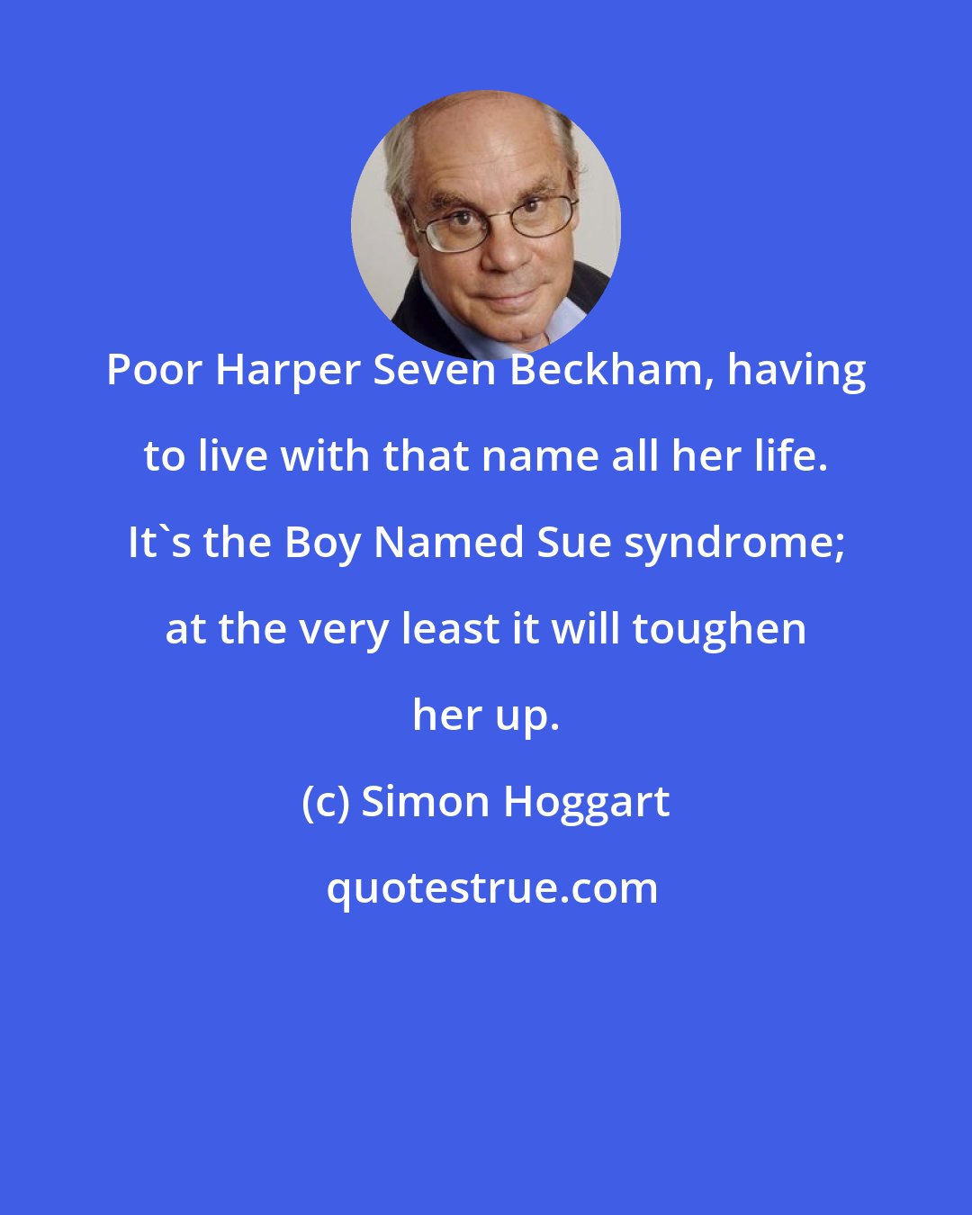 Simon Hoggart: Poor Harper Seven Beckham, having to live with that name all her life. It's the Boy Named Sue syndrome; at the very least it will toughen her up.