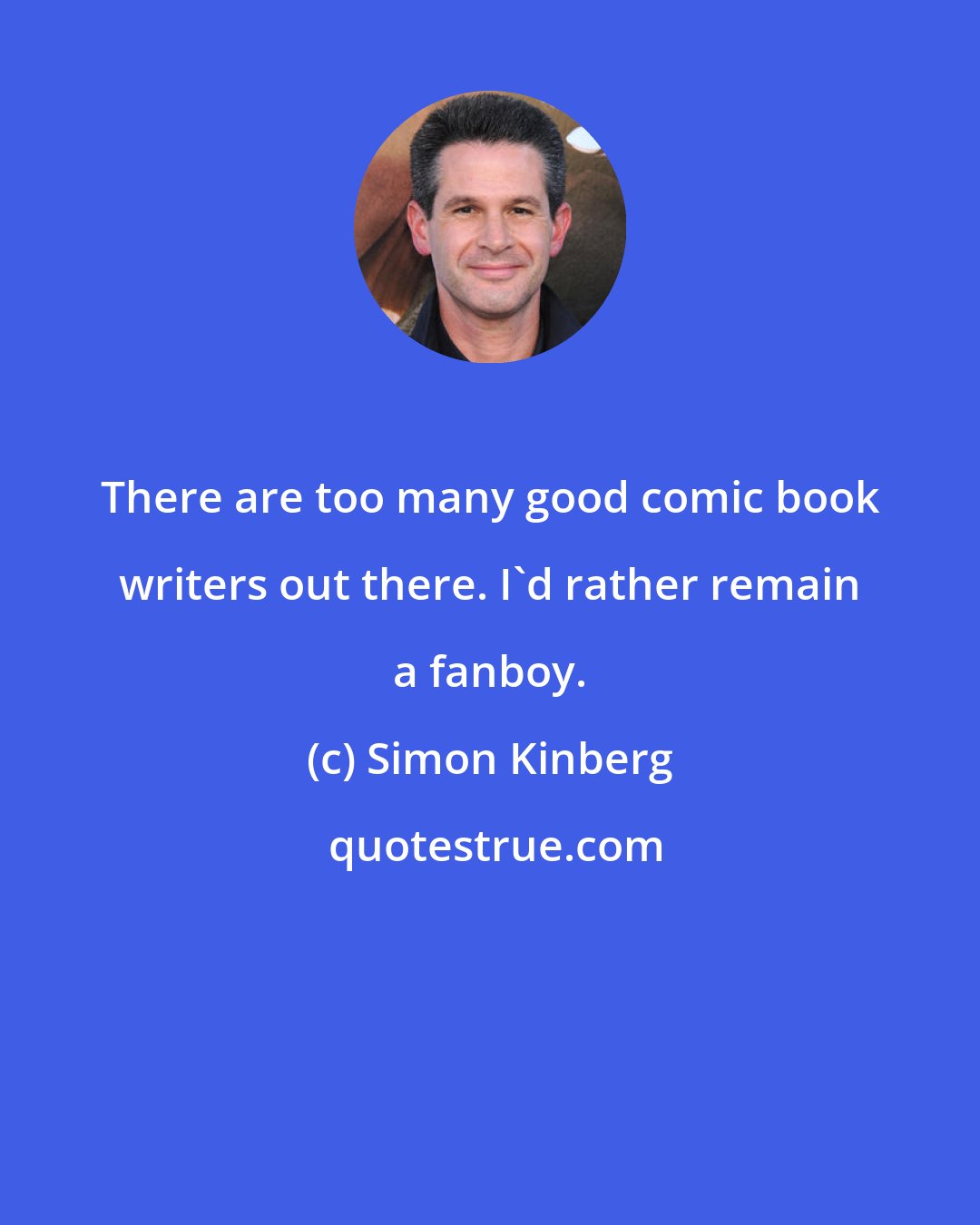 Simon Kinberg: There are too many good comic book writers out there. I'd rather remain a fanboy.