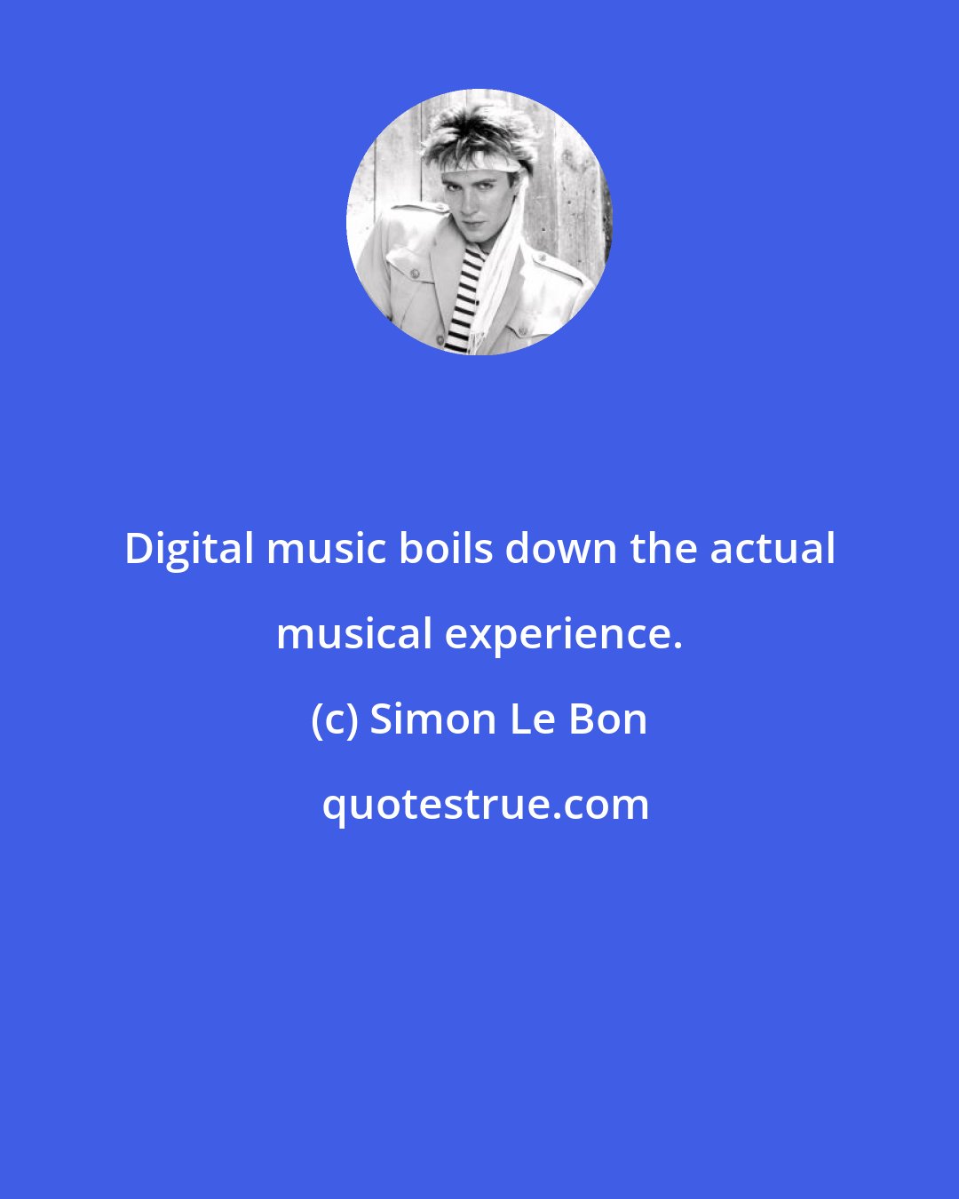 Simon Le Bon: Digital music boils down the actual musical experience.