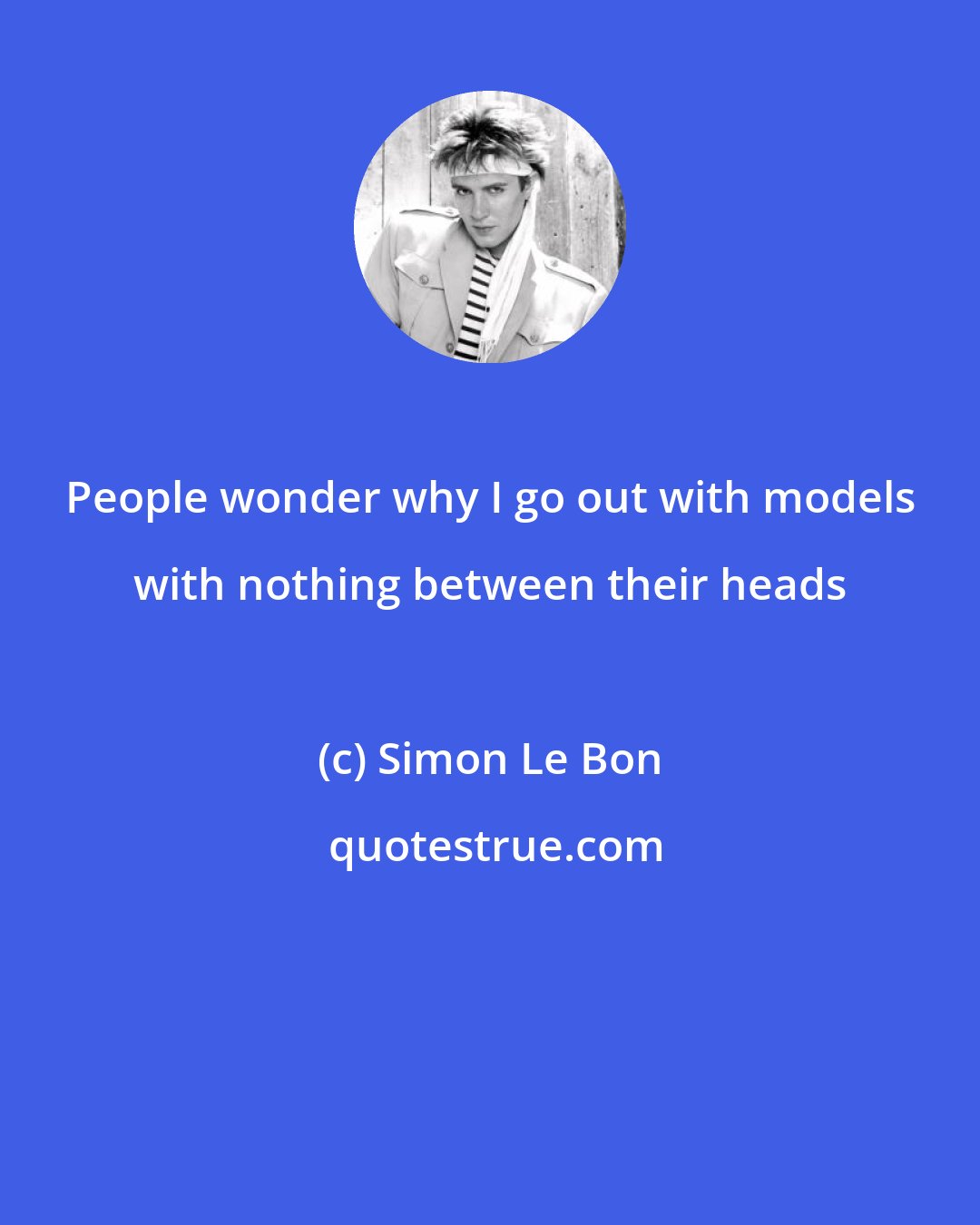 Simon Le Bon: People wonder why I go out with models with nothing between their heads