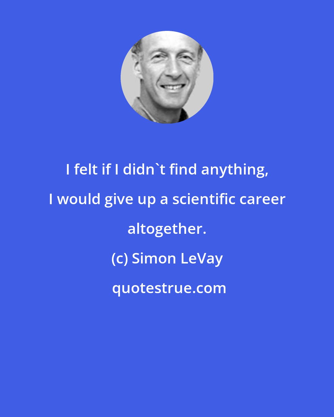 Simon LeVay: I felt if I didn't find anything, I would give up a scientific career altogether.