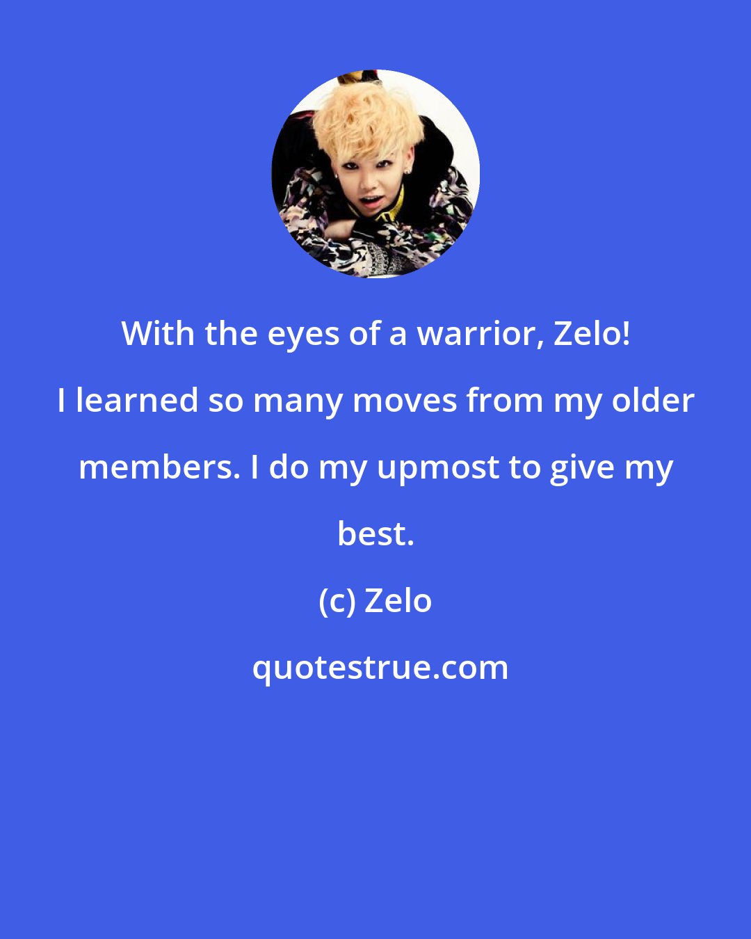 Zelo: With the eyes of a warrior, Zelo! I learned so many moves from my older members. I do my upmost to give my best.