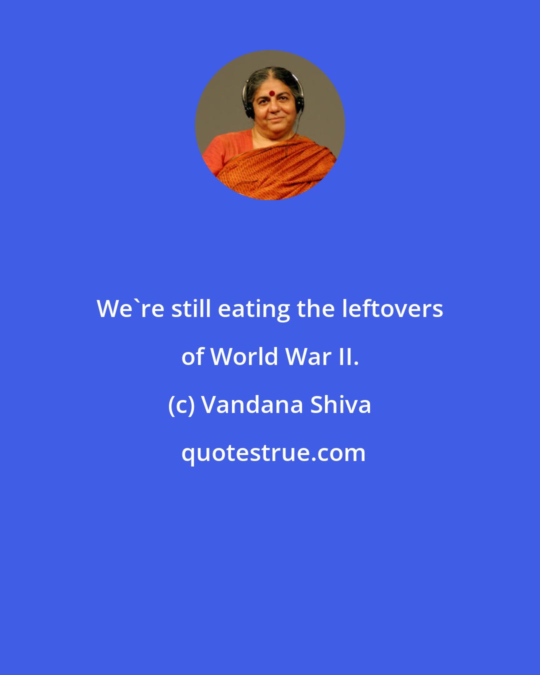 Vandana Shiva: We're still eating the leftovers of World War II.