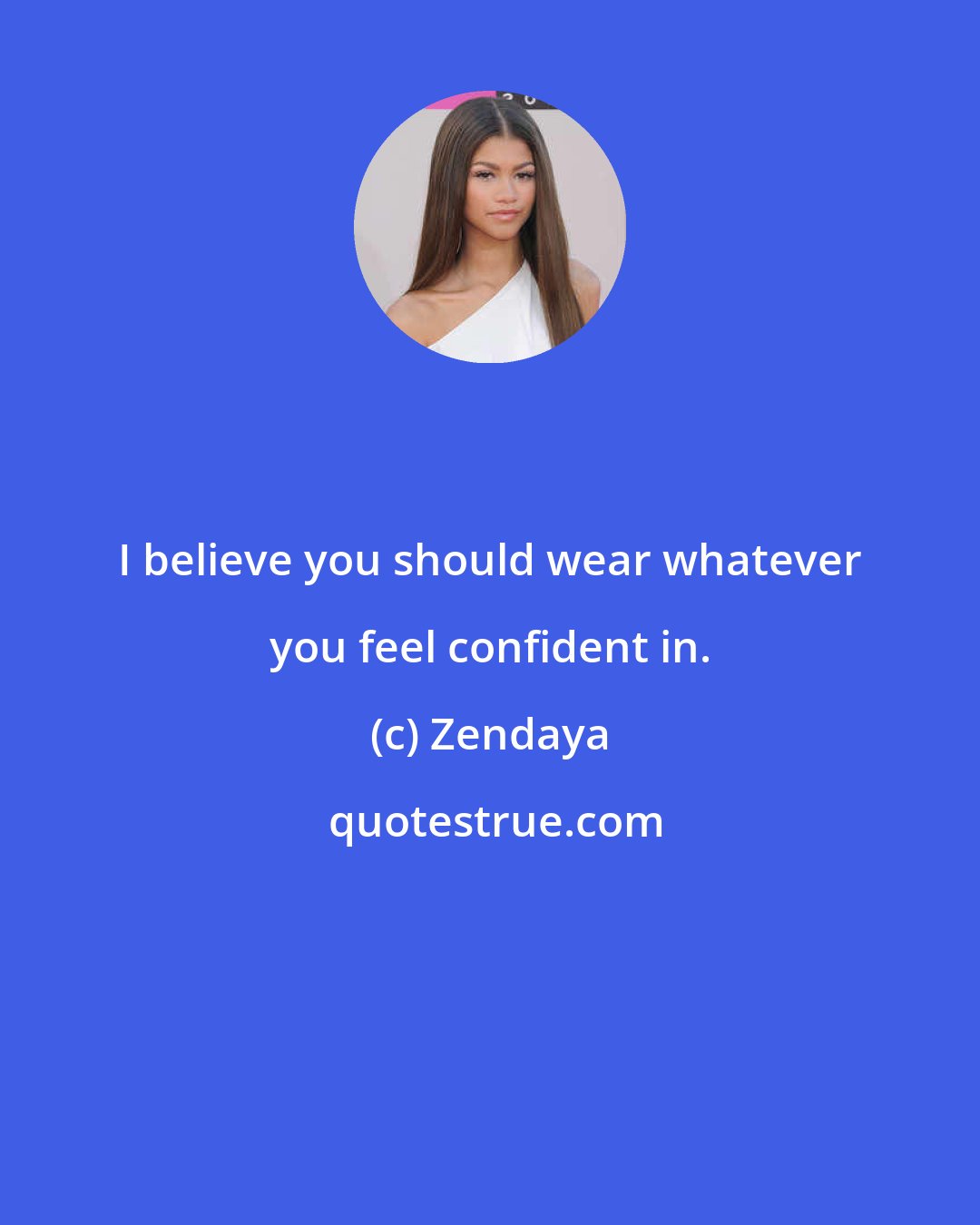 Zendaya: I believe you should wear whatever you feel confident in.