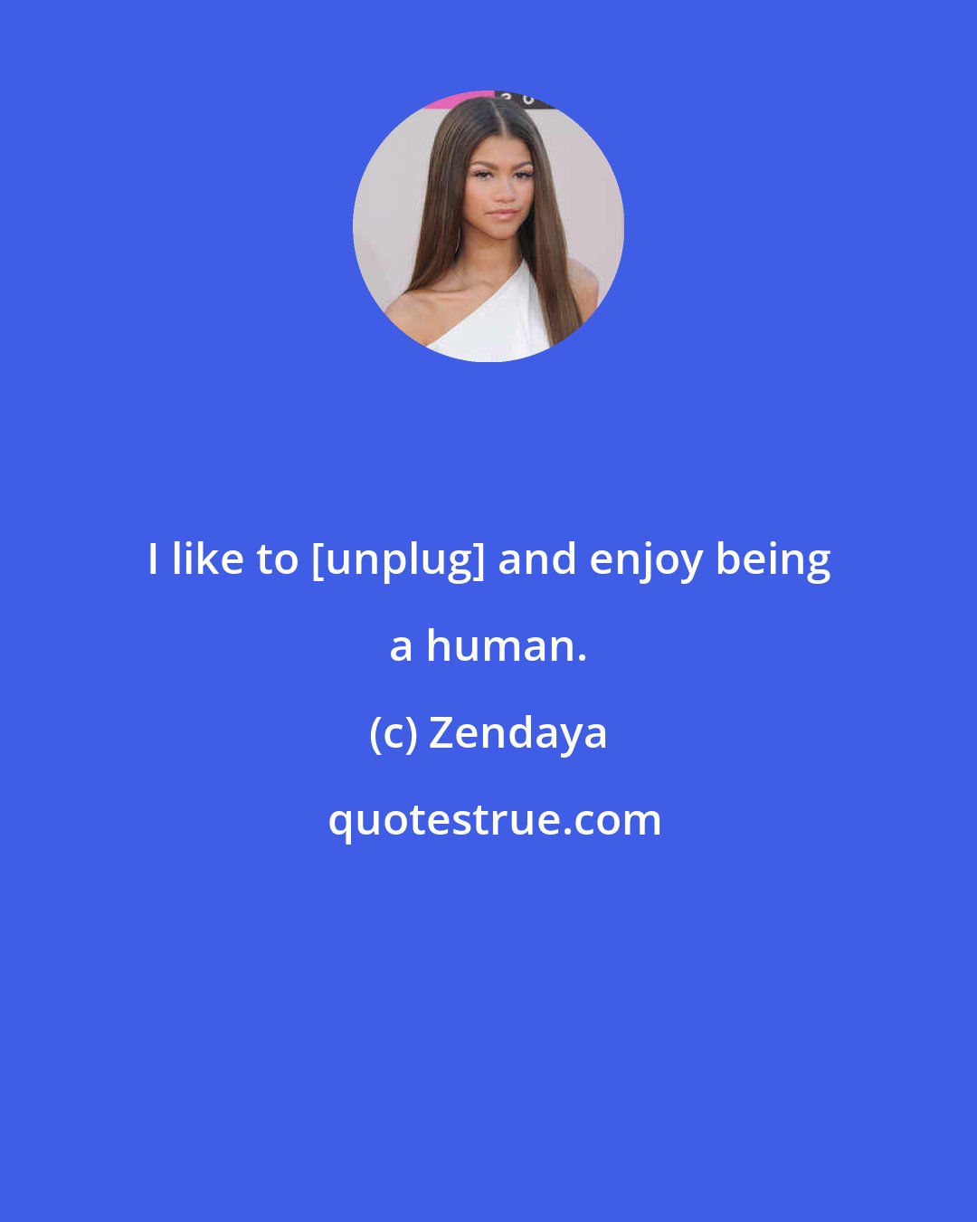 Zendaya: I like to [unplug] and enjoy being a human.