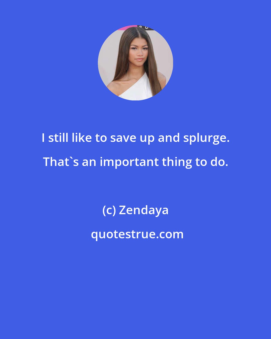 Zendaya: I still like to save up and splurge. That's an important thing to do.