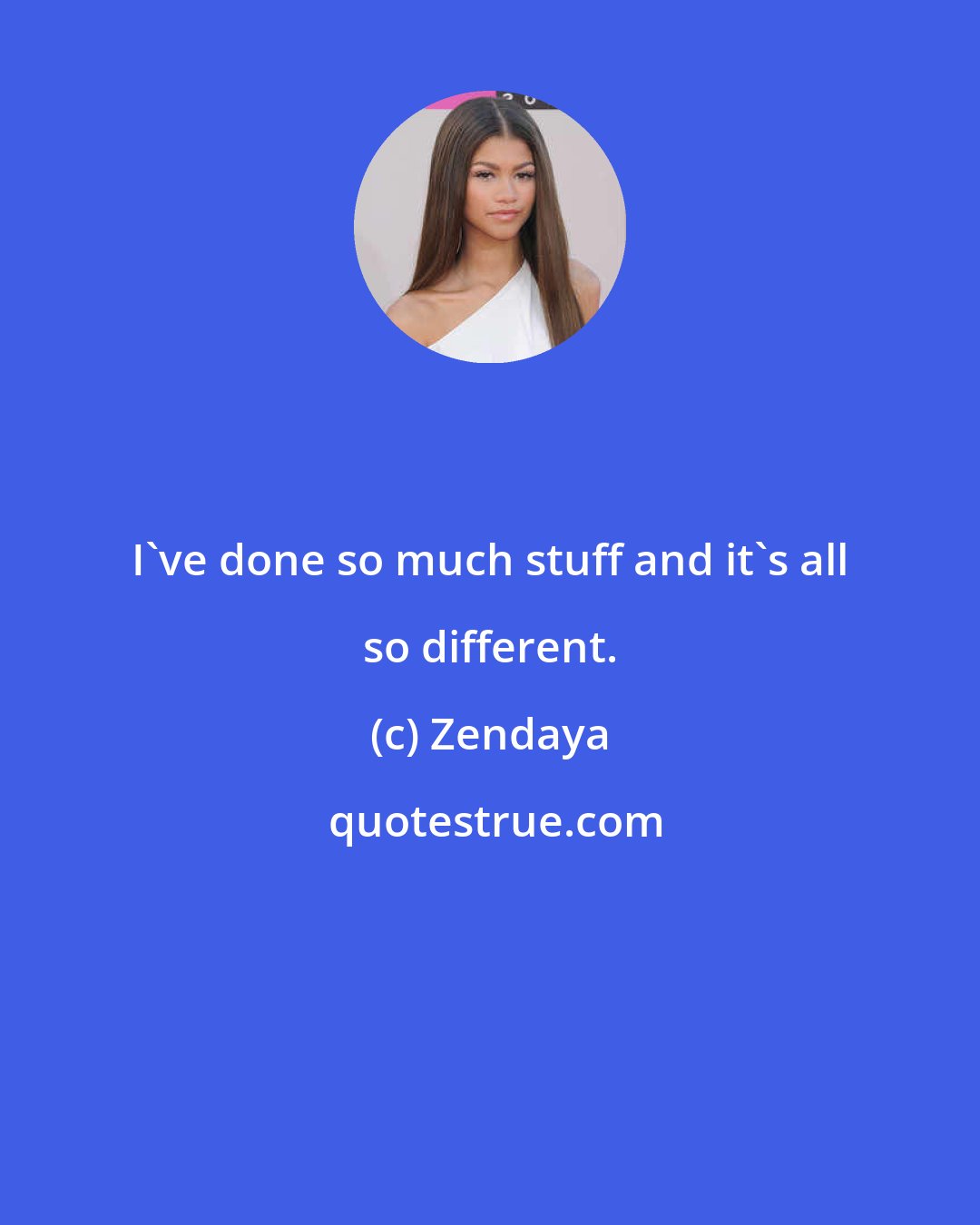 Zendaya: I've done so much stuff and it's all so different.