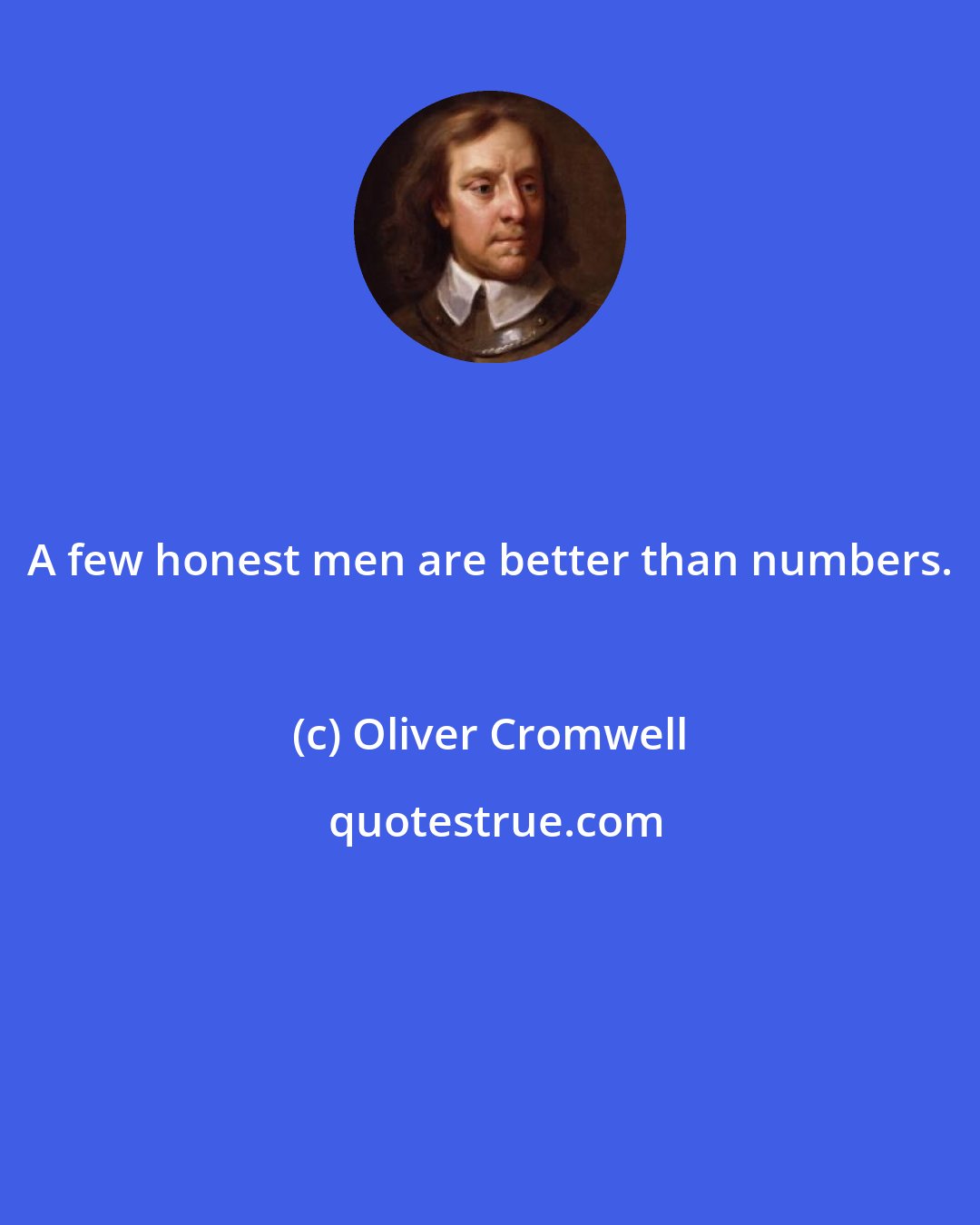 Oliver Cromwell: A few honest men are better than numbers.