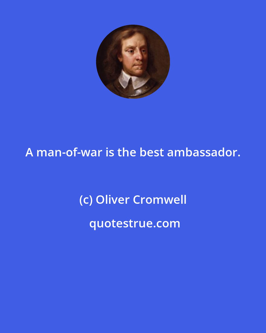 Oliver Cromwell: A man-of-war is the best ambassador.
