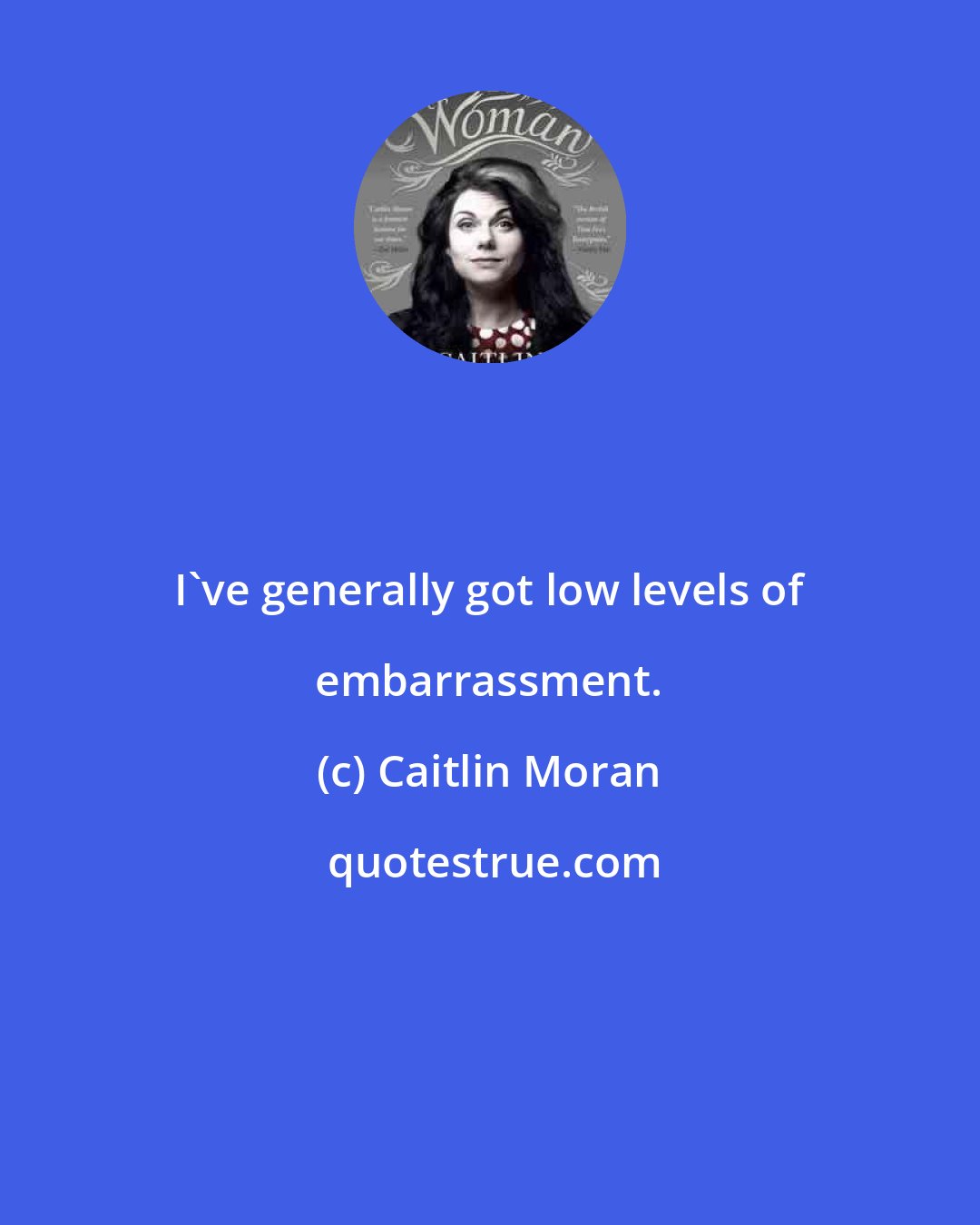 Caitlin Moran: I've generally got low levels of embarrassment.