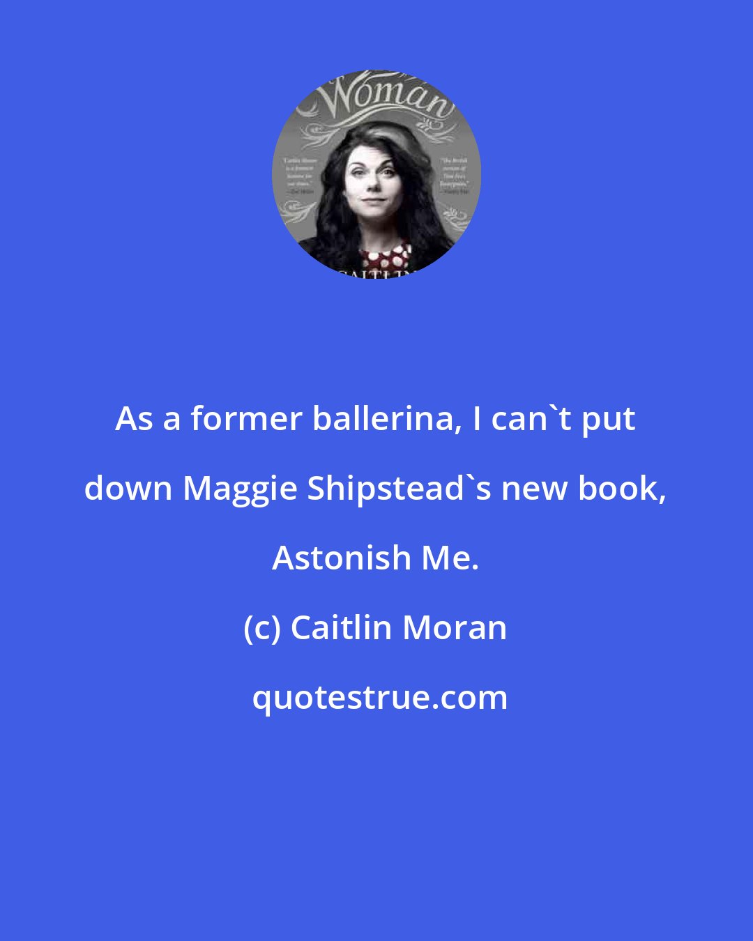 Caitlin Moran: As a former ballerina, I can't put down Maggie Shipstead's new book, Astonish Me.