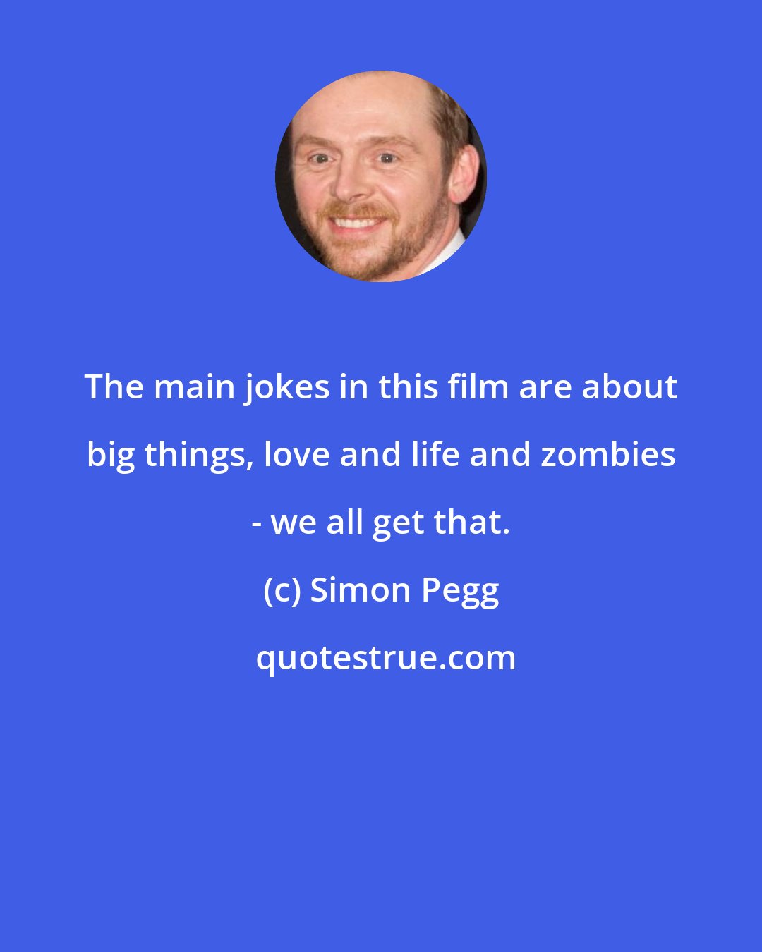 Simon Pegg: The main jokes in this film are about big things, love and life and zombies - we all get that.