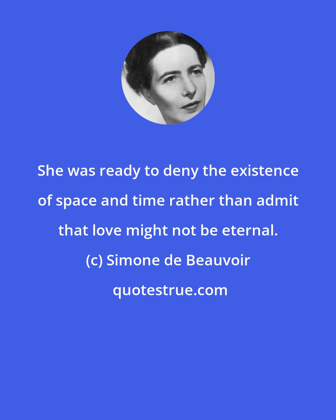 Simone de Beauvoir: She was ready to deny the existence of space and time rather than admit that love might not be eternal.