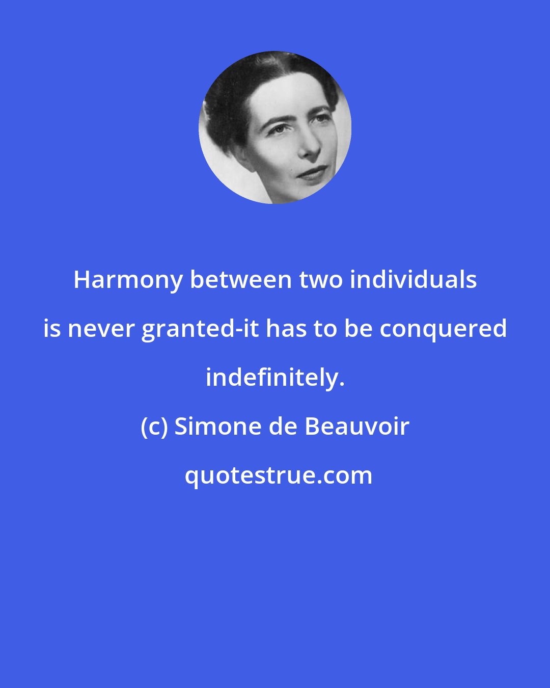 Simone de Beauvoir: Harmony between two individuals is never granted-it has to be conquered indefinitely.