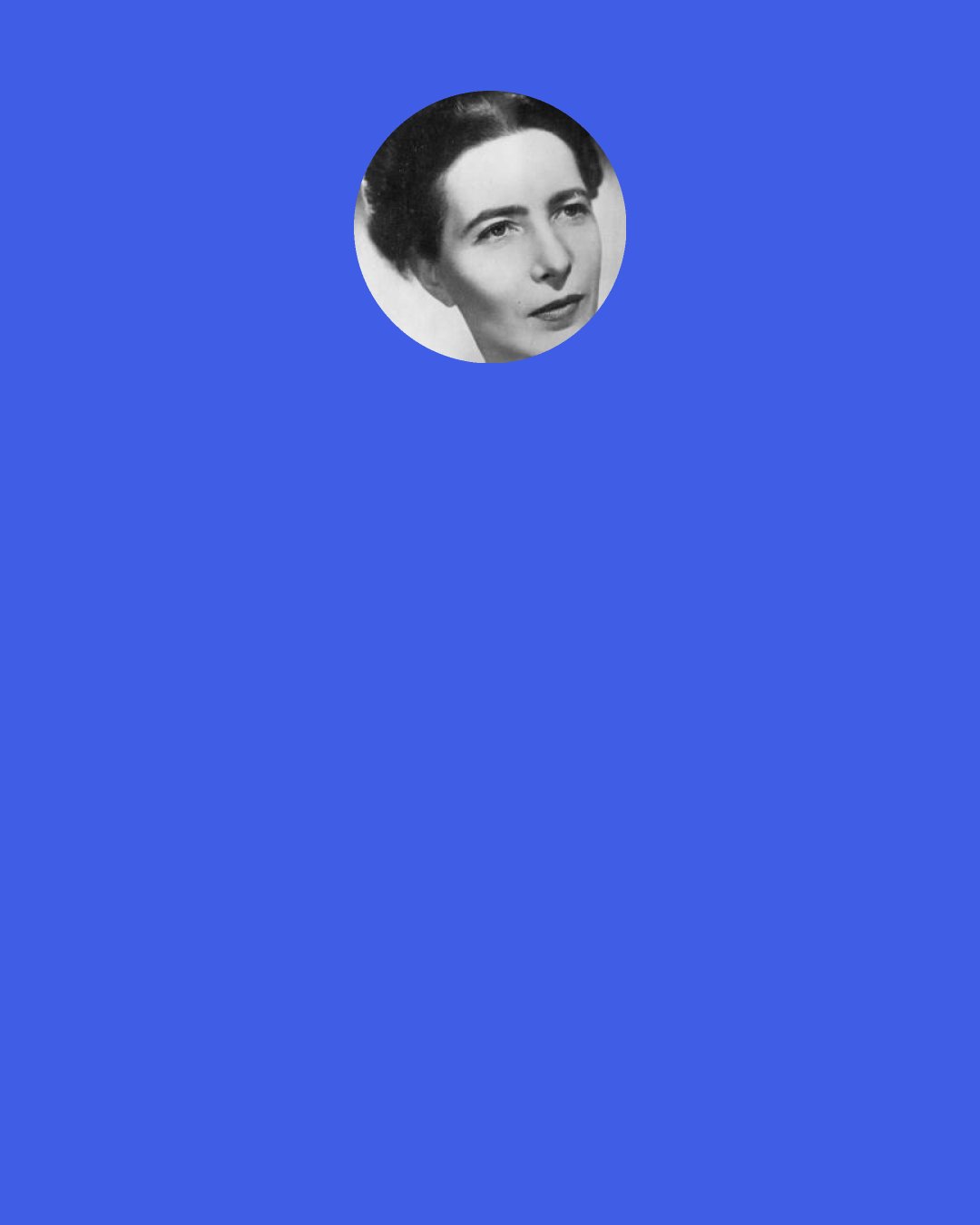Simone de Beauvoir: I could see no reason for being sad. It´s just that it makes me unhappy not to feel happy.