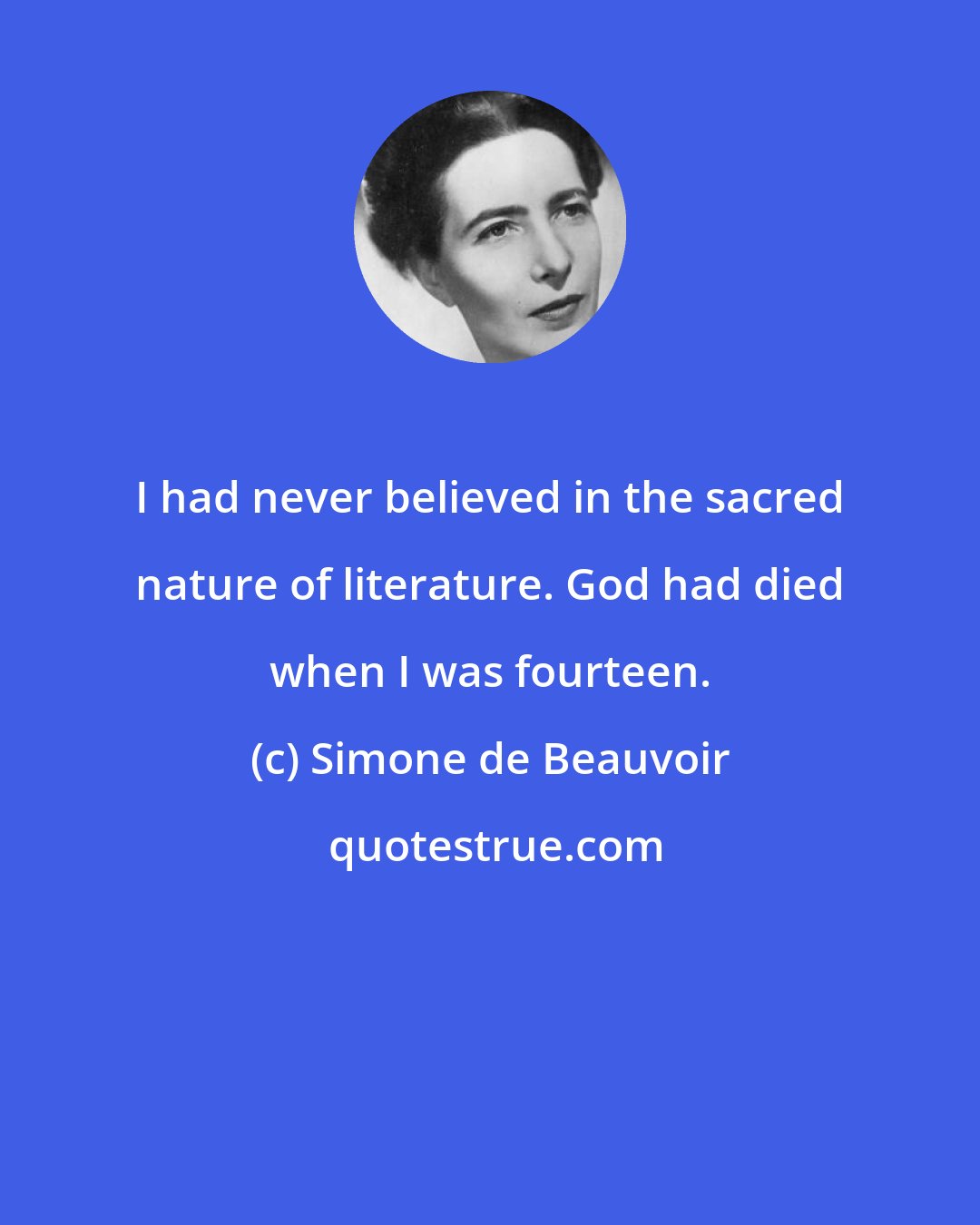 Simone de Beauvoir: I had never believed in the sacred nature of literature. God had died when I was fourteen.