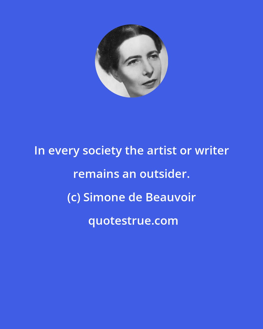 Simone de Beauvoir: In every society the artist or writer remains an outsider.