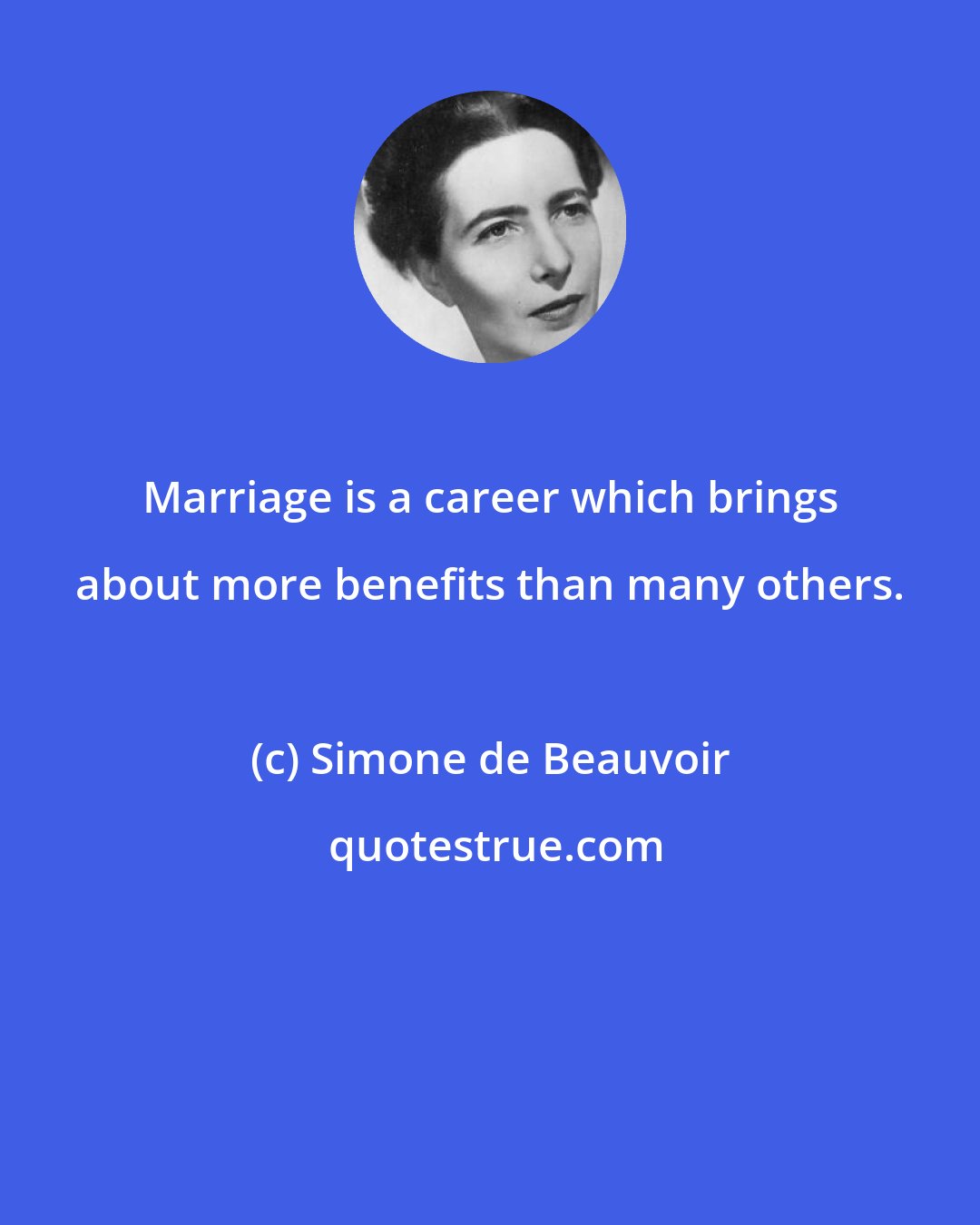 Simone de Beauvoir: Marriage is a career which brings about more benefits than many others.