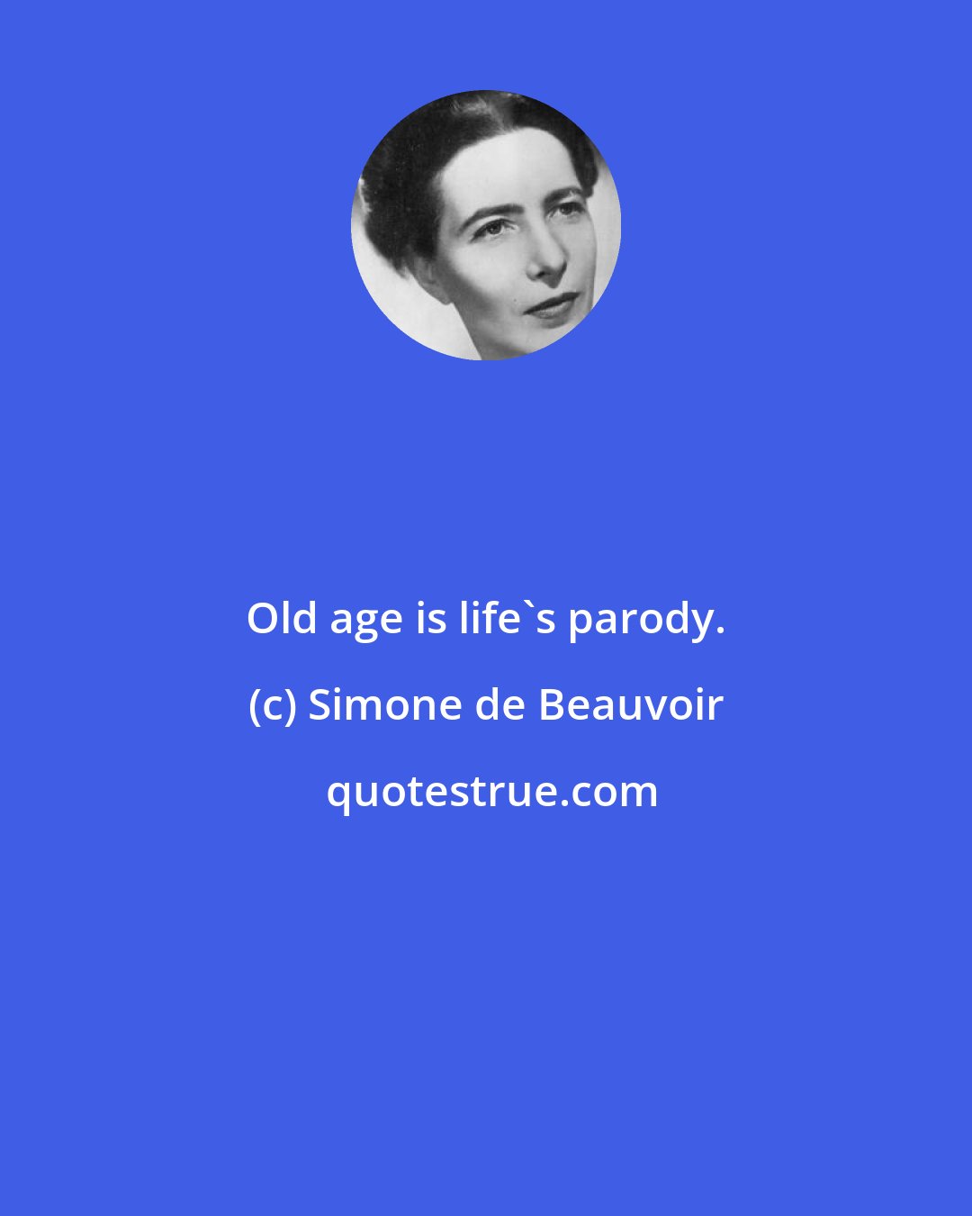 Simone de Beauvoir: Old age is life's parody.