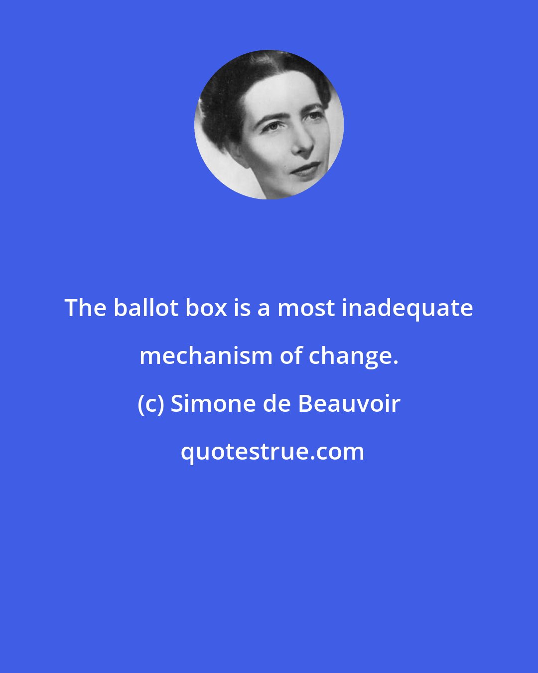 Simone de Beauvoir: The ballot box is a most inadequate mechanism of change.