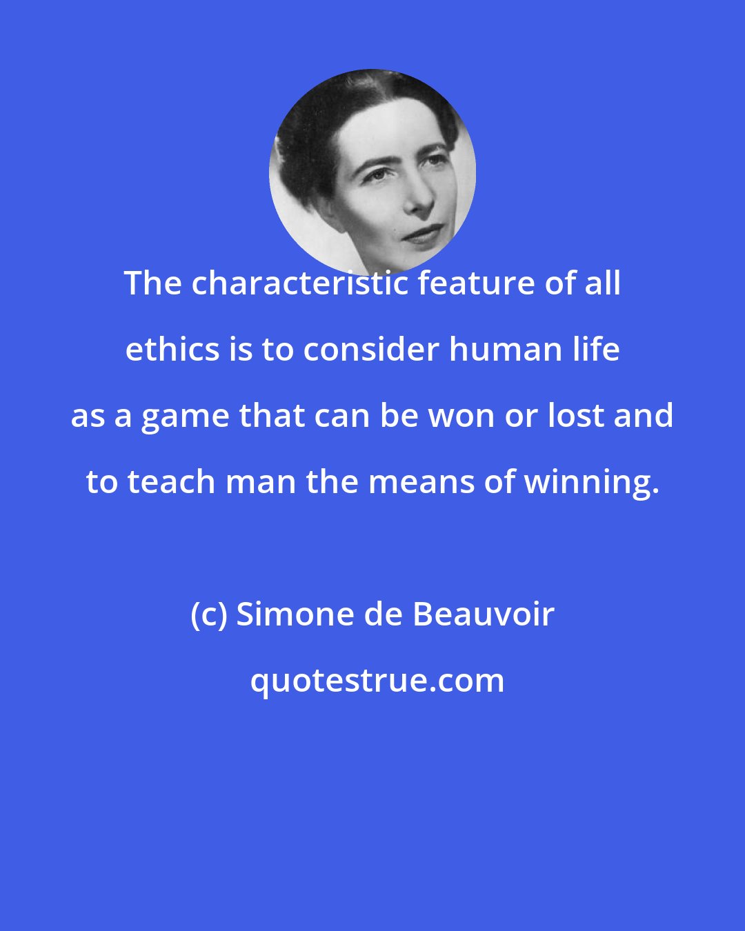 Simone de Beauvoir: The characteristic feature of all ethics is to consider human life as a game that can be won or lost and to teach man the means of winning.