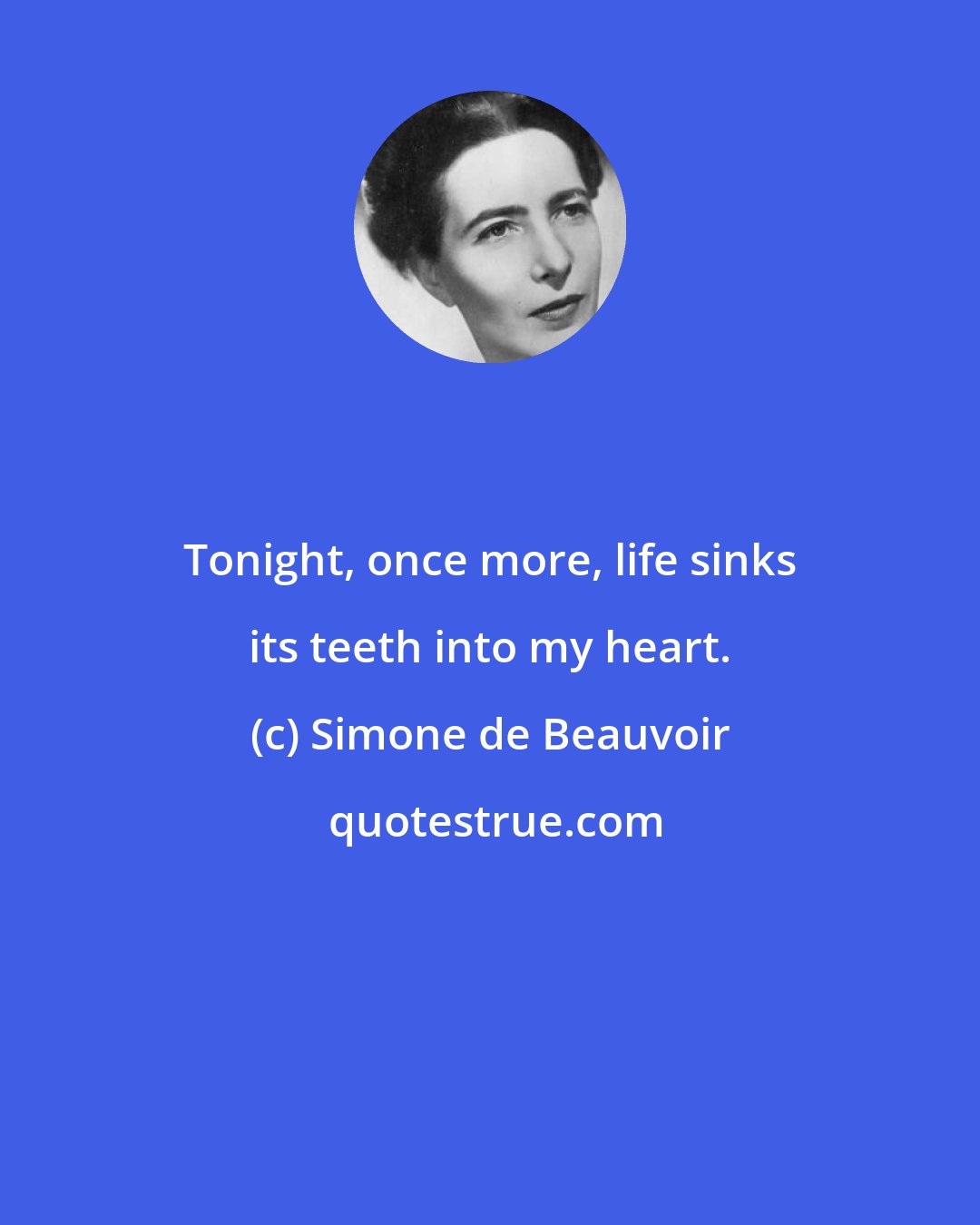 Simone de Beauvoir: Tonight, once more, life sinks its teeth into my heart.