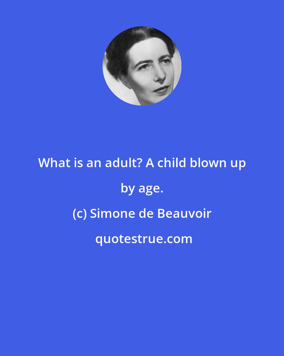 Simone de Beauvoir: What is an adult? A child blown up by age.