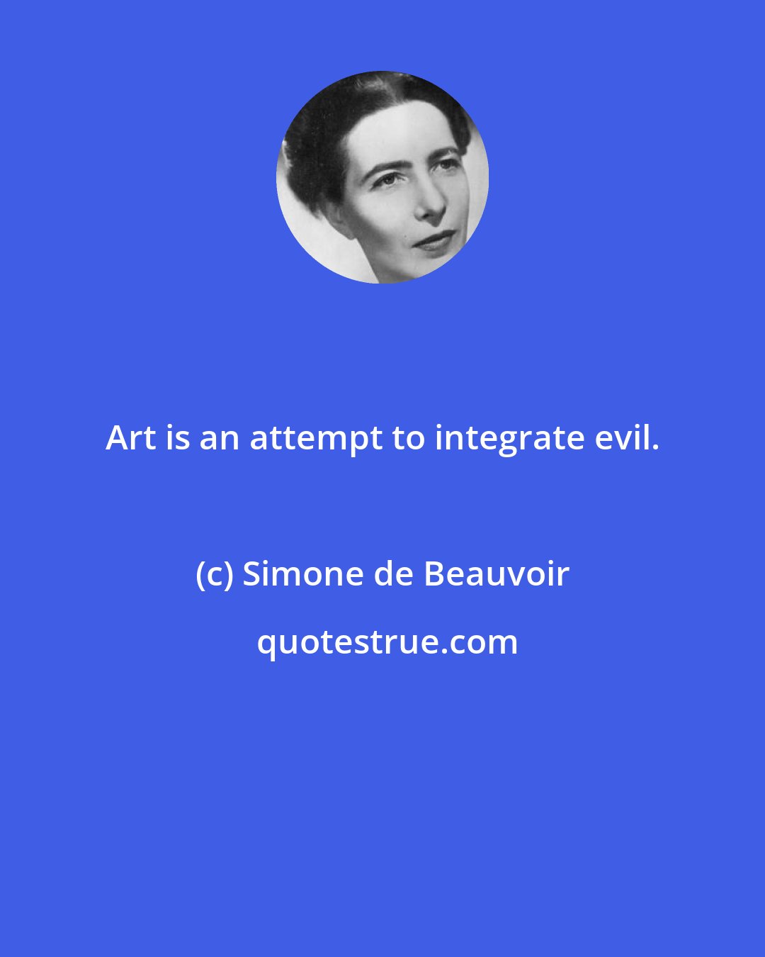 Simone de Beauvoir: Art is an attempt to integrate evil.