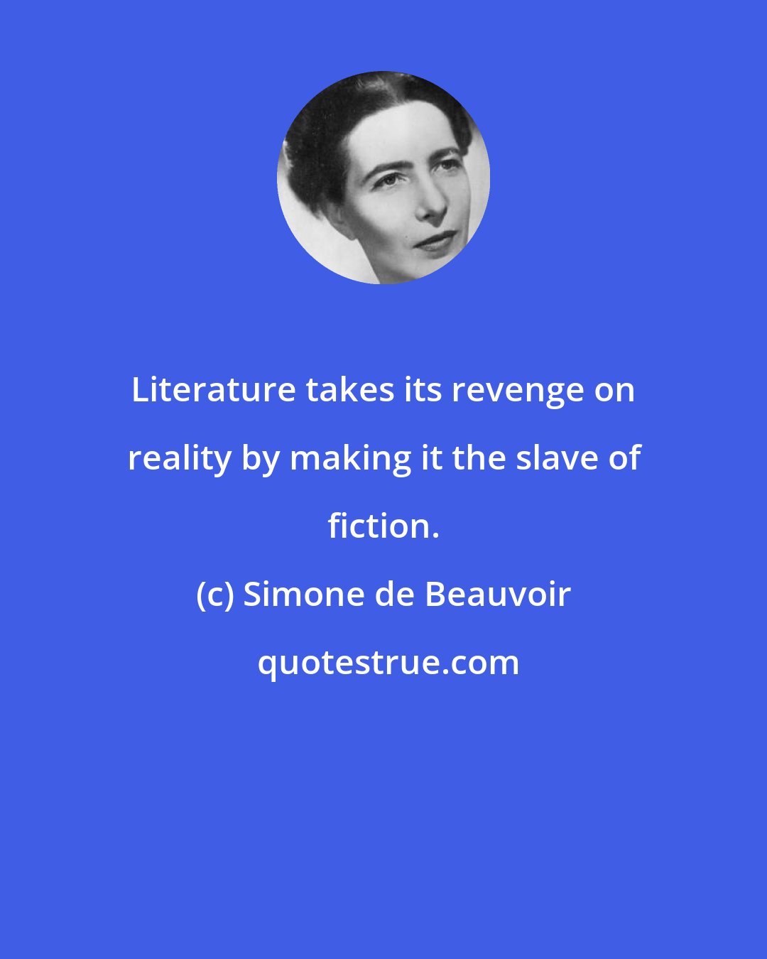 Simone de Beauvoir: Literature takes its revenge on reality by making it the slave of fiction.