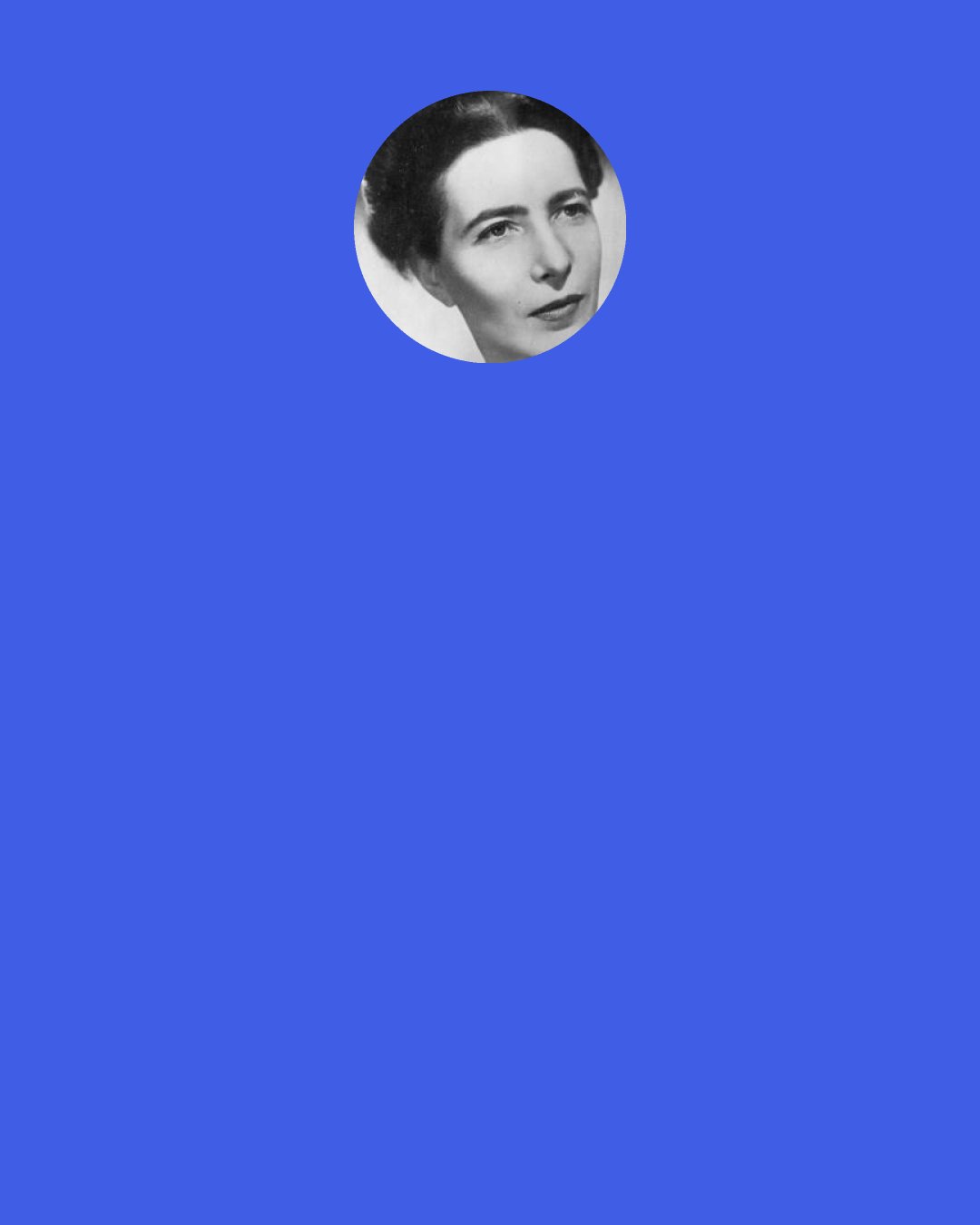 Simone de Beauvoir: One day I'll be old, dead, forgotten. And at this very moment, while I'm sitting here thinking these things, a man in a dingy hotel room is thinking, "I will always be here."