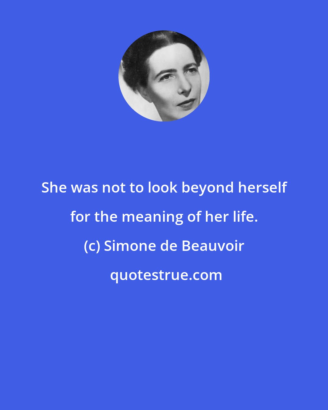 Simone de Beauvoir: She was not to look beyond herself for the meaning of her life.