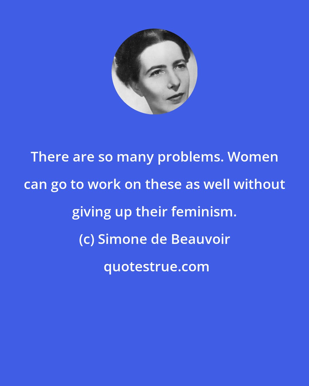 Simone de Beauvoir: There are so many problems. Women can go to work on these as well without giving up their feminism.