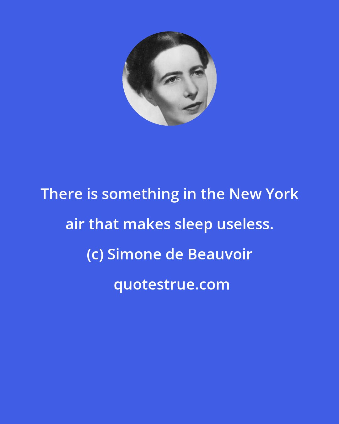 Simone de Beauvoir: There is something in the New York air that makes sleep useless.