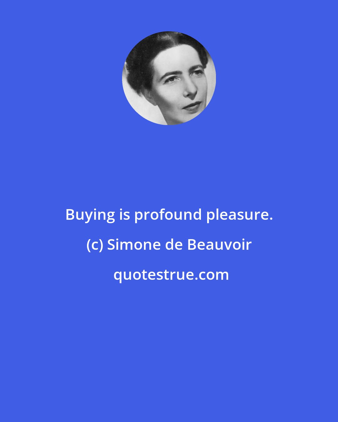 Simone de Beauvoir: Buying is profound pleasure.