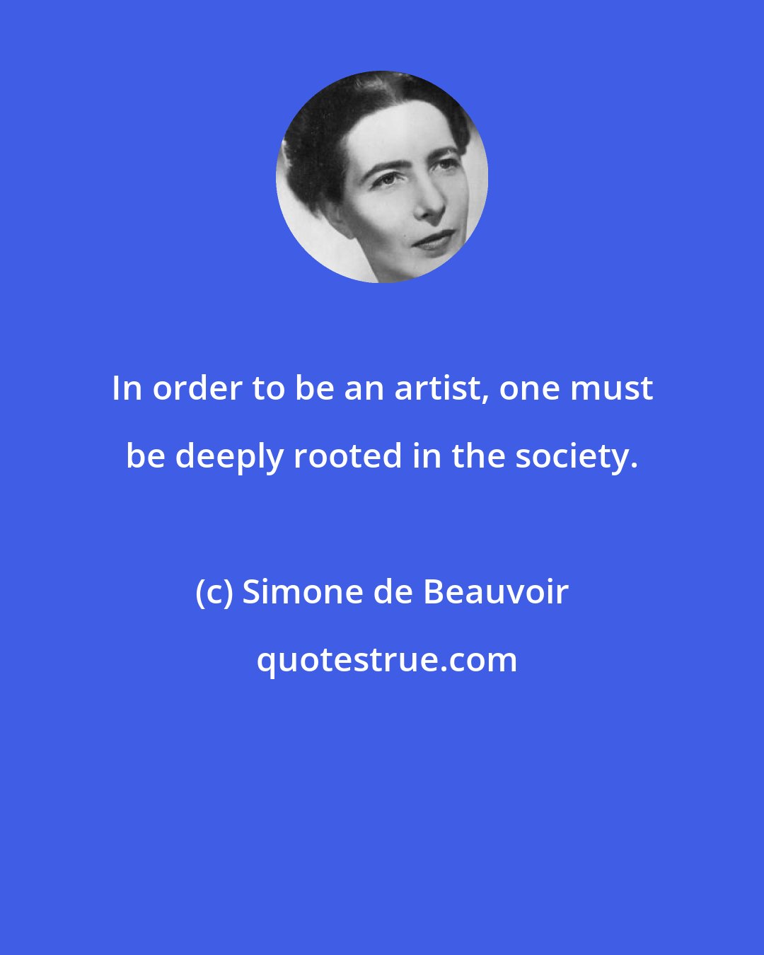 Simone de Beauvoir: In order to be an artist, one must be deeply rooted in the society.