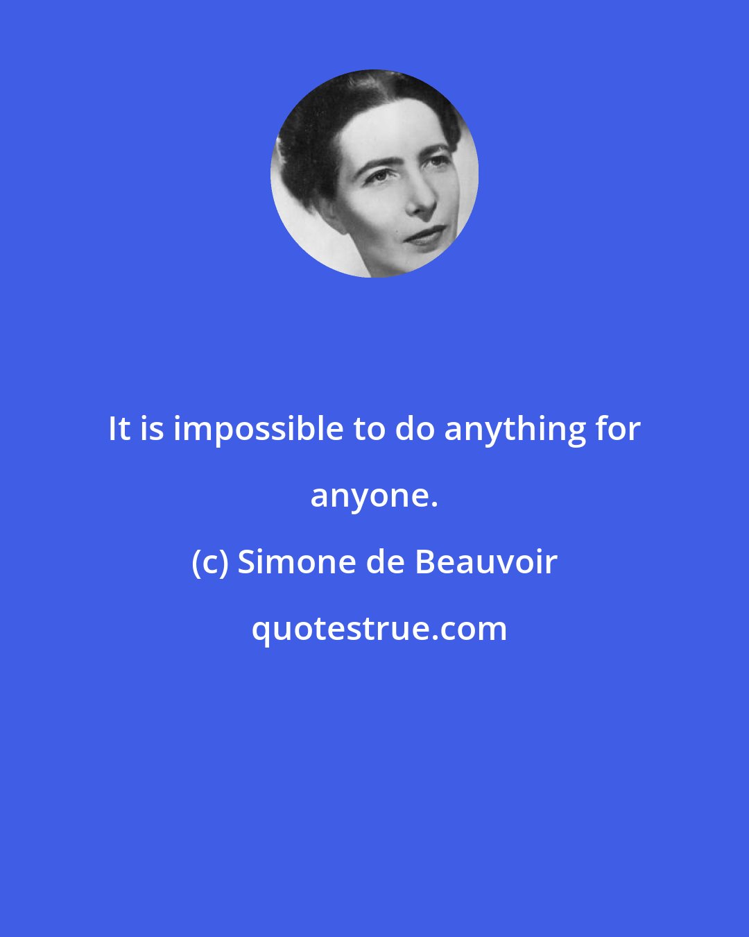 Simone de Beauvoir: It is impossible to do anything for anyone.