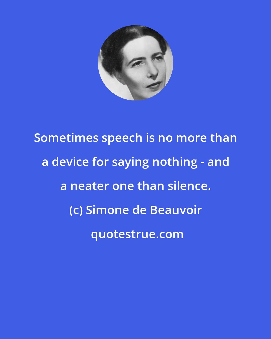 Simone de Beauvoir: Sometimes speech is no more than a device for saying nothing - and a neater one than silence.