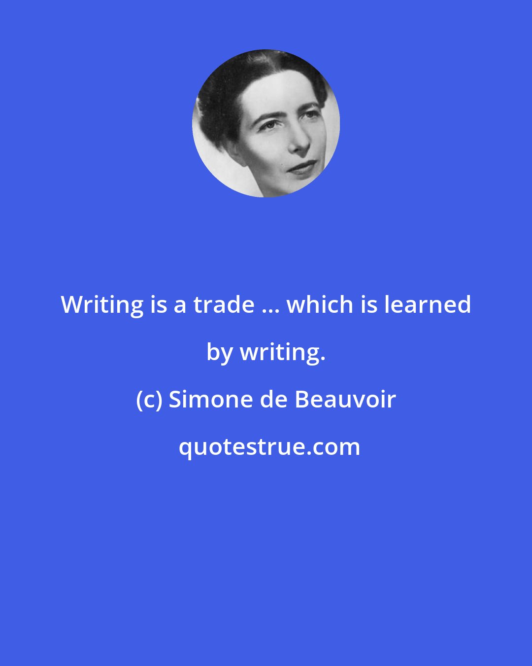 Simone de Beauvoir: Writing is a trade ... which is learned by writing.