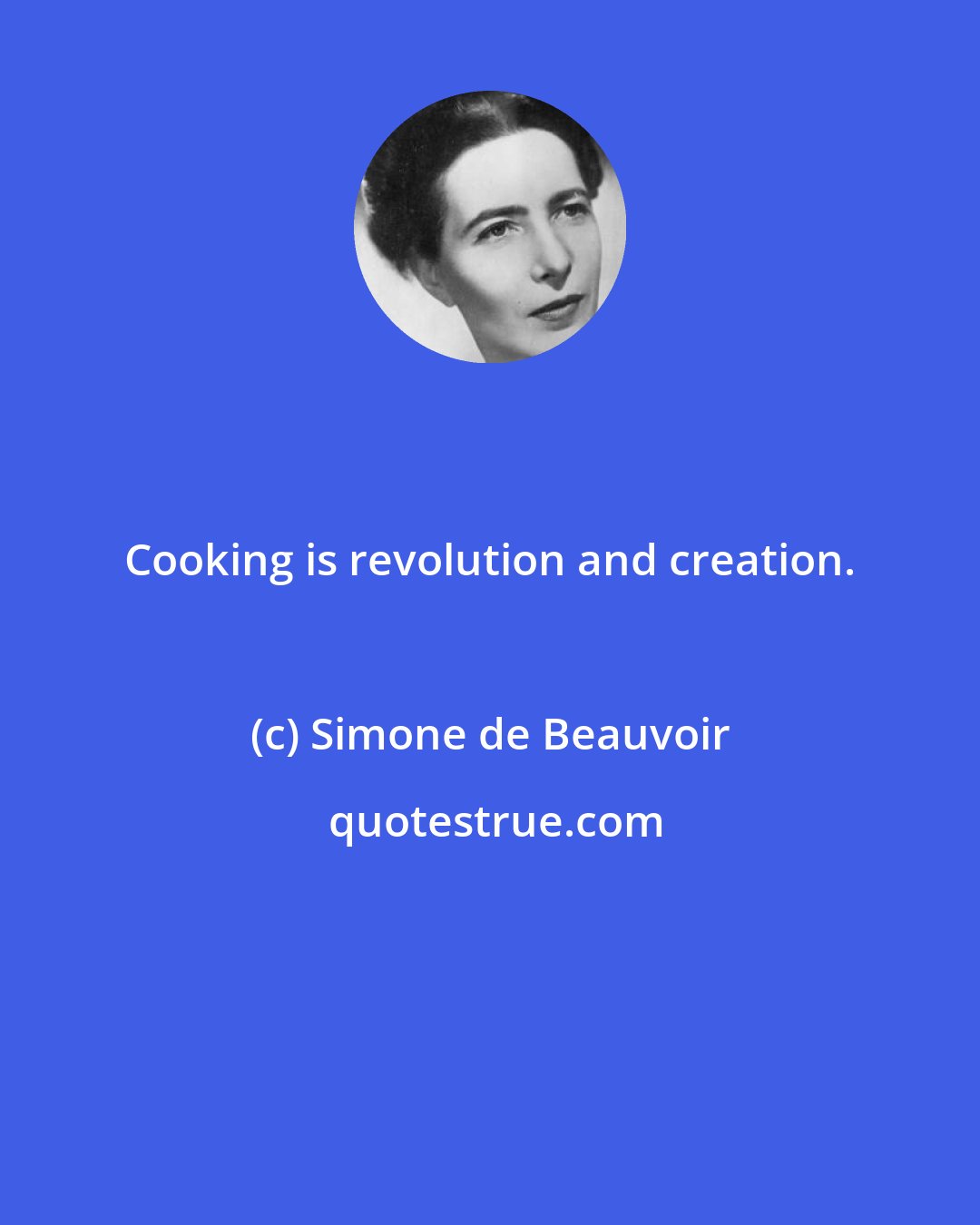 Simone de Beauvoir: Cooking is revolution and creation.