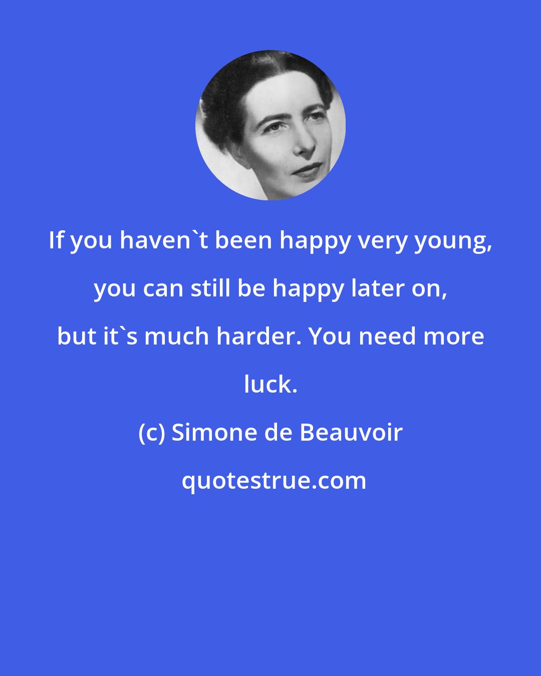 Simone de Beauvoir: If you haven't been happy very young, you can still be happy later on, but it's much harder. You need more luck.