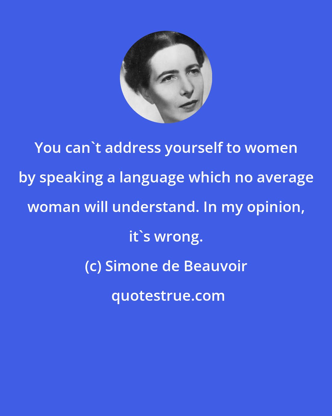 Simone de Beauvoir: You can't address yourself to women by speaking a language which no average woman will understand. In my opinion, it's wrong.