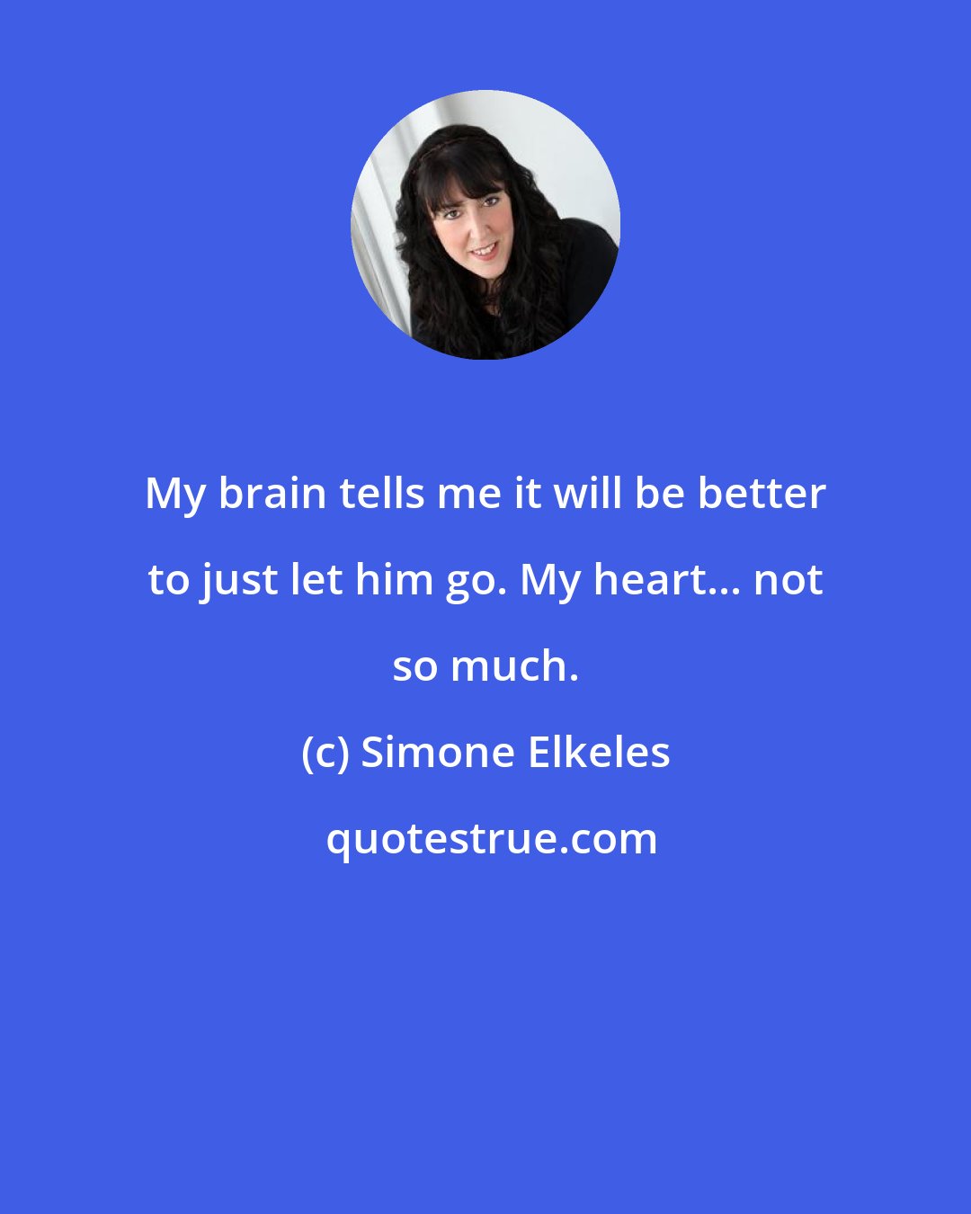 Simone Elkeles: My brain tells me it will be better to just let him go. My heart... not so much.