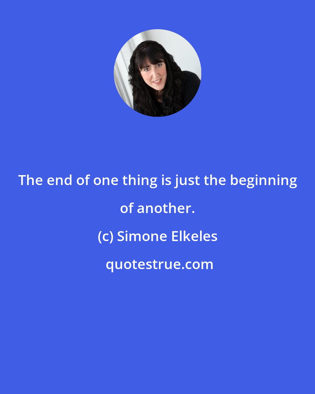 Simone Elkeles: The end of one thing is just the beginning of another.