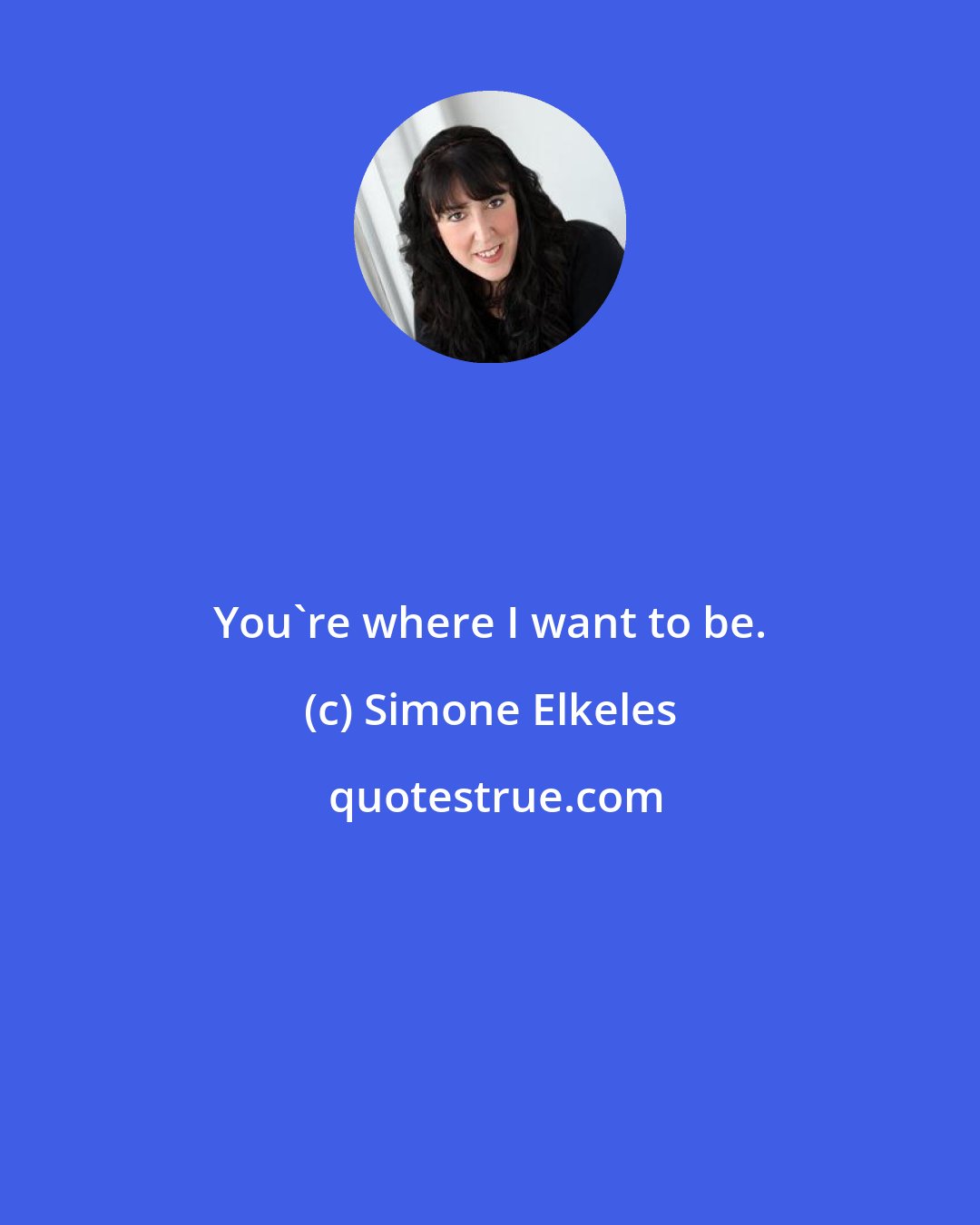 Simone Elkeles: You're where I want to be.