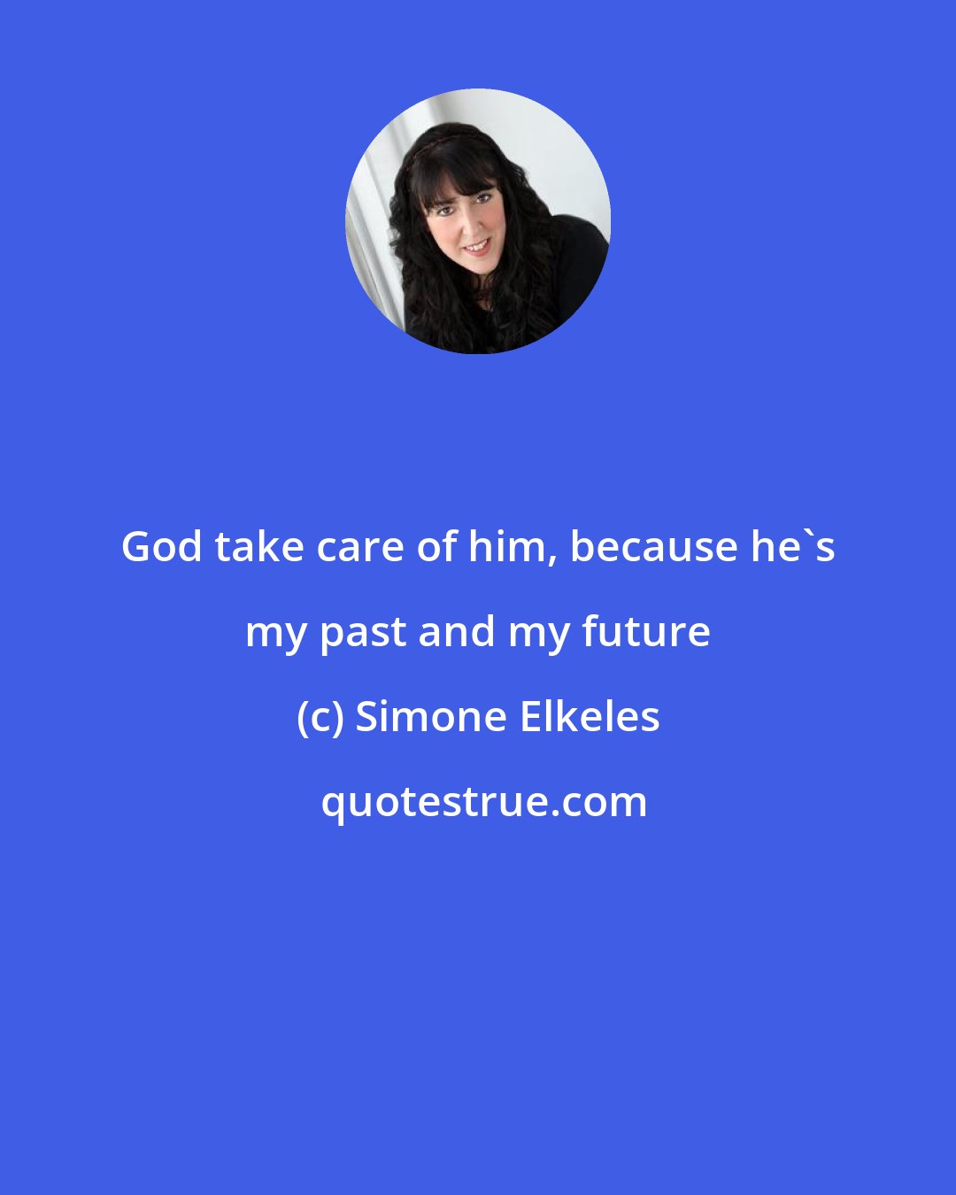 Simone Elkeles: God take care of him, because he's my past and my future